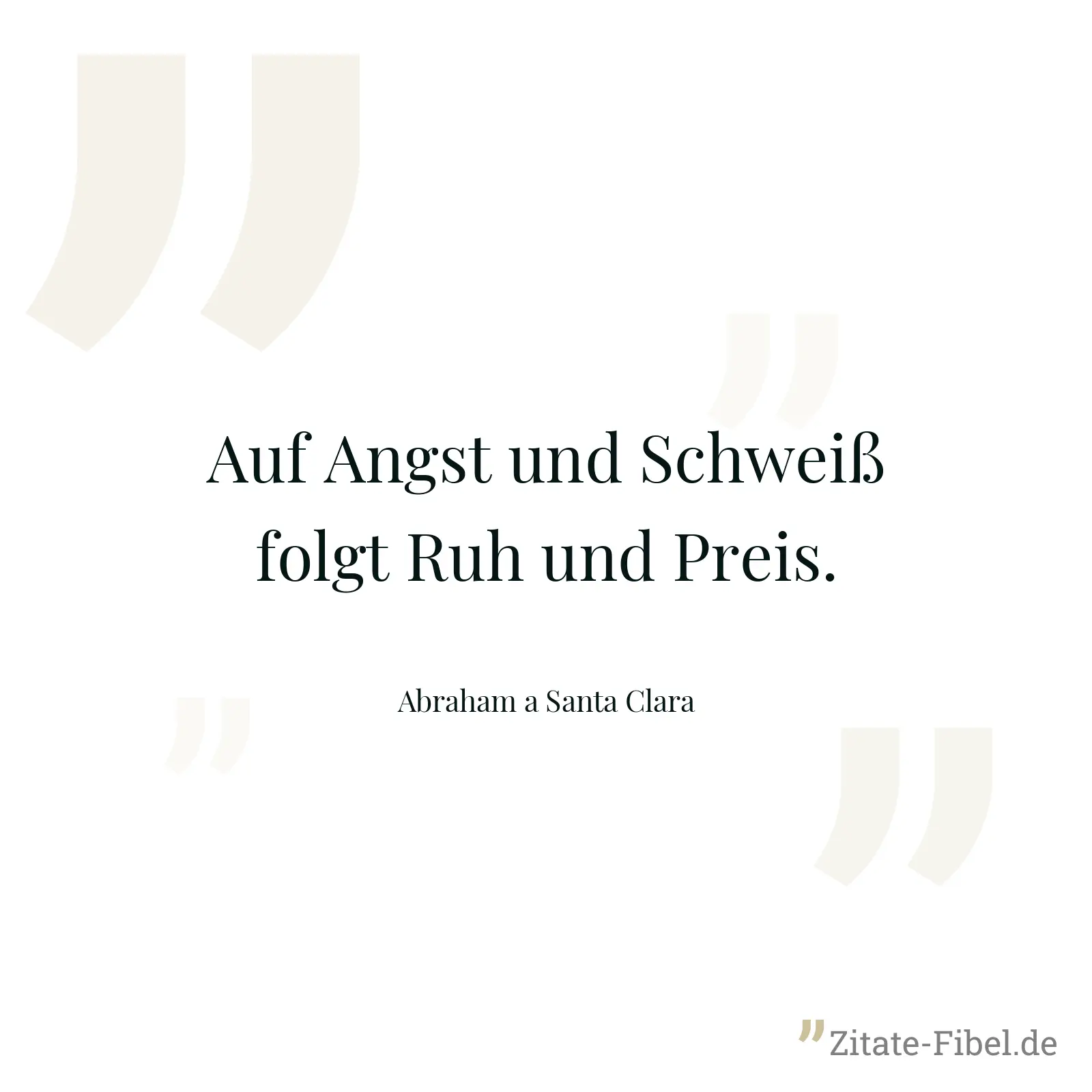 Auf Angst und Schweiß folgt Ruh und Preis. - Abraham a Santa Clara