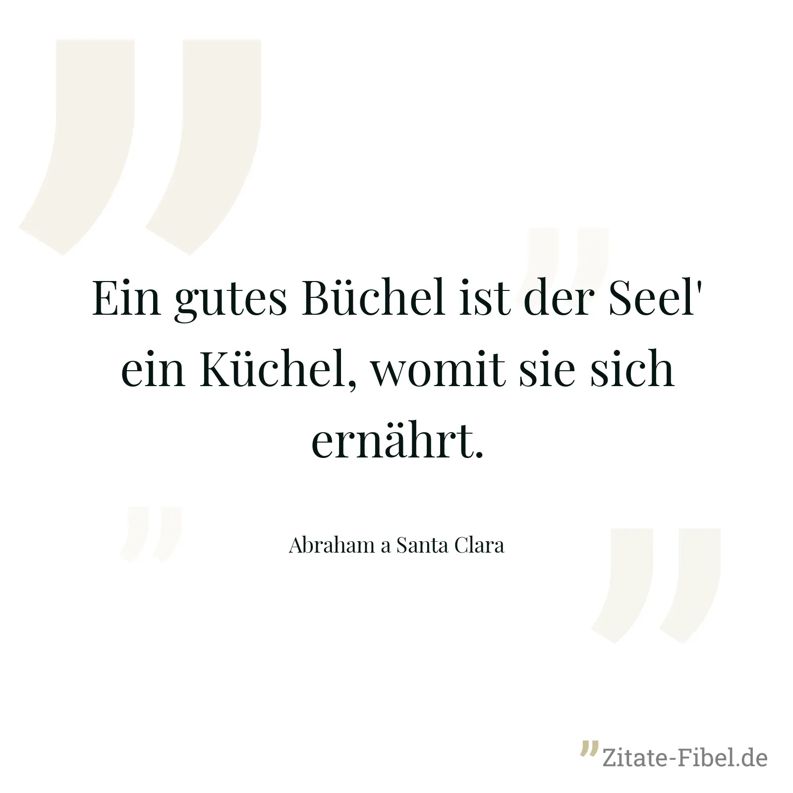 Ein gutes Büchel ist der Seel' ein Küchel, womit sie sich ernährt. - Abraham a Santa Clara