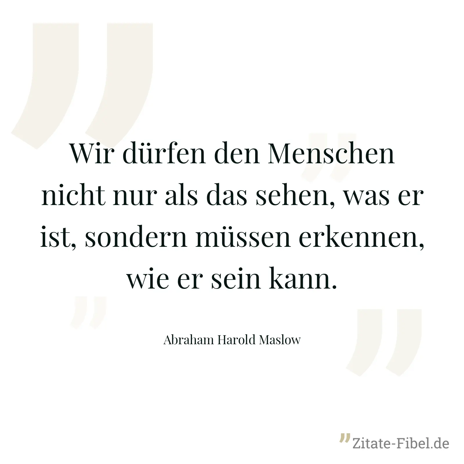 Wir dürfen den Menschen nicht nur als das sehen, was er ist, sondern müssen erkennen, wie er sein kann. - Abraham Harold Maslow
