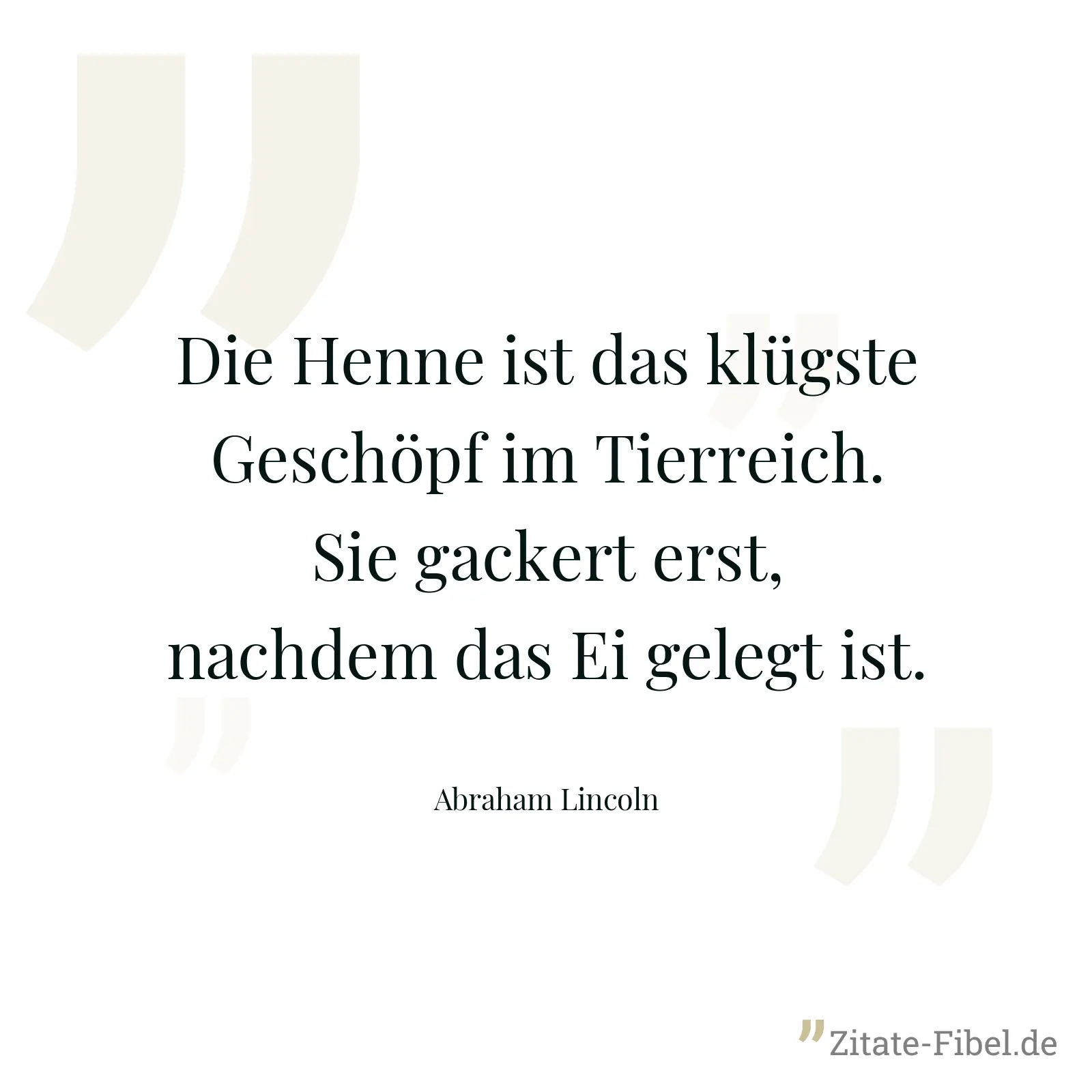 Die Henne ist das klügste Geschöpf im Tierreich. Sie gackert erst, nachdem das Ei gelegt ist. - Abraham Lincoln