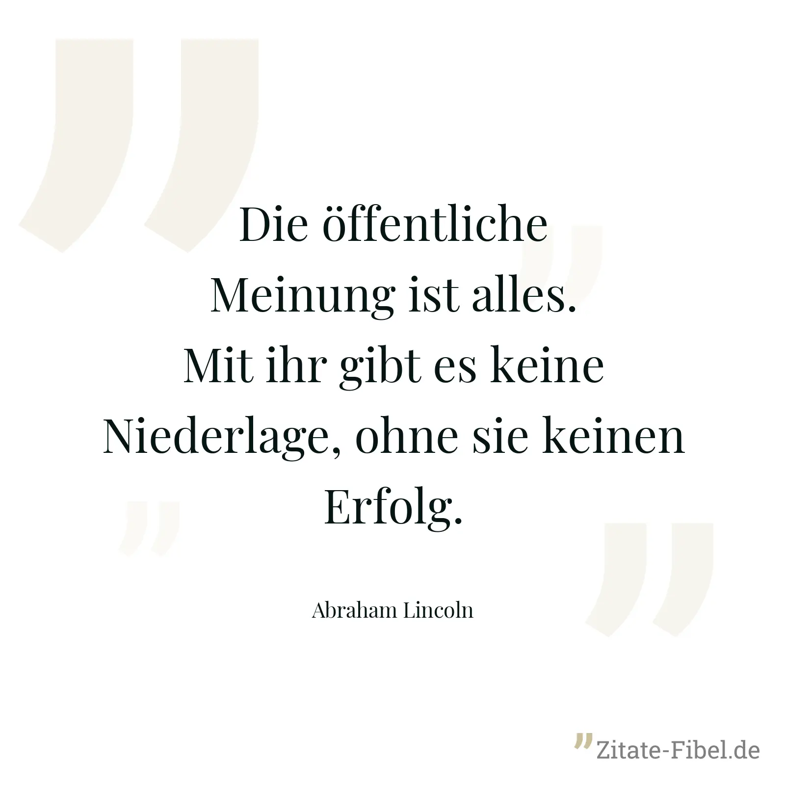 Die öffentliche Meinung ist alles. Mit ihr gibt es keine Niederlage, ohne sie keinen Erfolg. - Abraham Lincoln