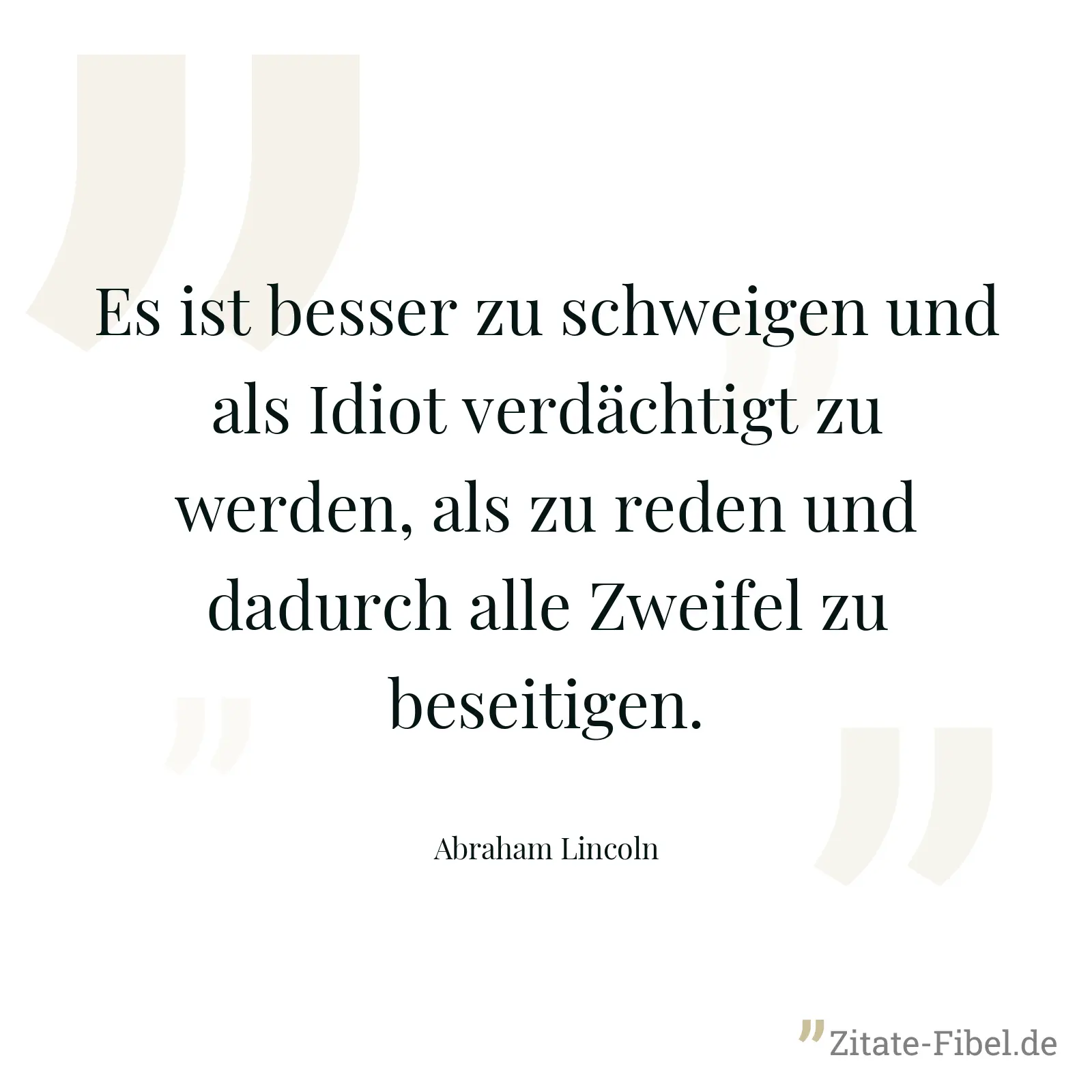 Es ist besser zu schweigen und als Idiot verdächtigt zu werden, als zu reden und dadurch alle Zweifel zu beseitigen. - Abraham Lincoln