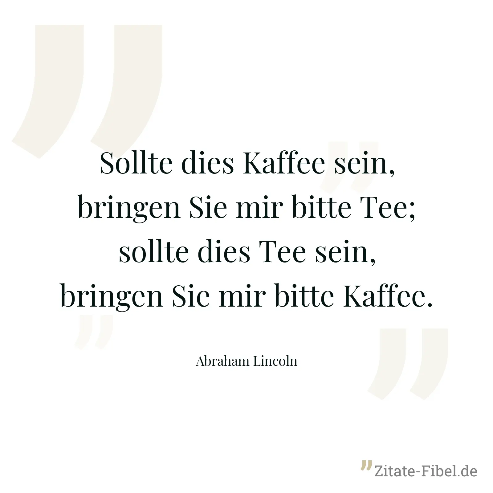 Sollte dies Kaffee sein, bringen Sie mir bitte Tee; sollte dies Tee sein, bringen Sie mir bitte Kaffee. - Abraham Lincoln