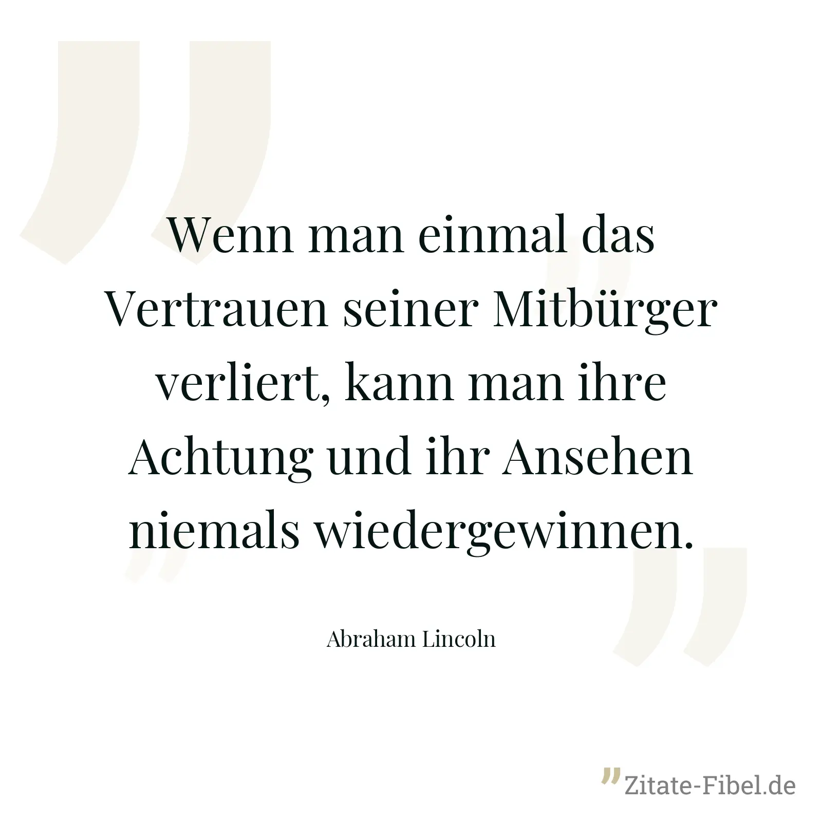 Wenn man einmal das Vertrauen seiner Mitbürger verliert, kann man ihre Achtung und ihr Ansehen niemals wiedergewinnen. - Abraham Lincoln