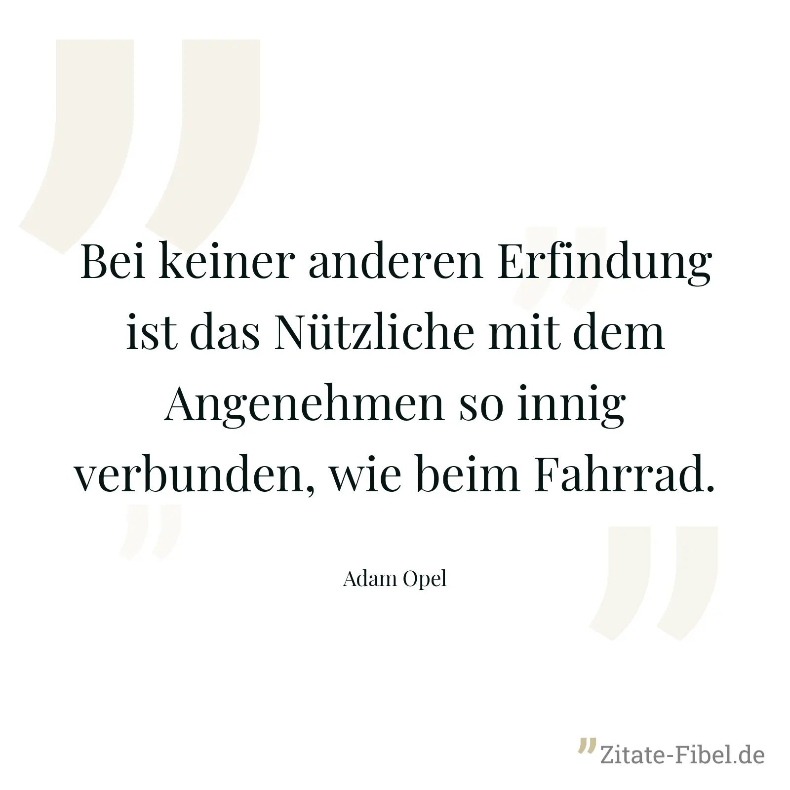 Bei keiner anderen Erfindung ist das Nützliche mit dem Angenehmen so innig verbunden, wie beim Fahrrad. - Adam Opel
