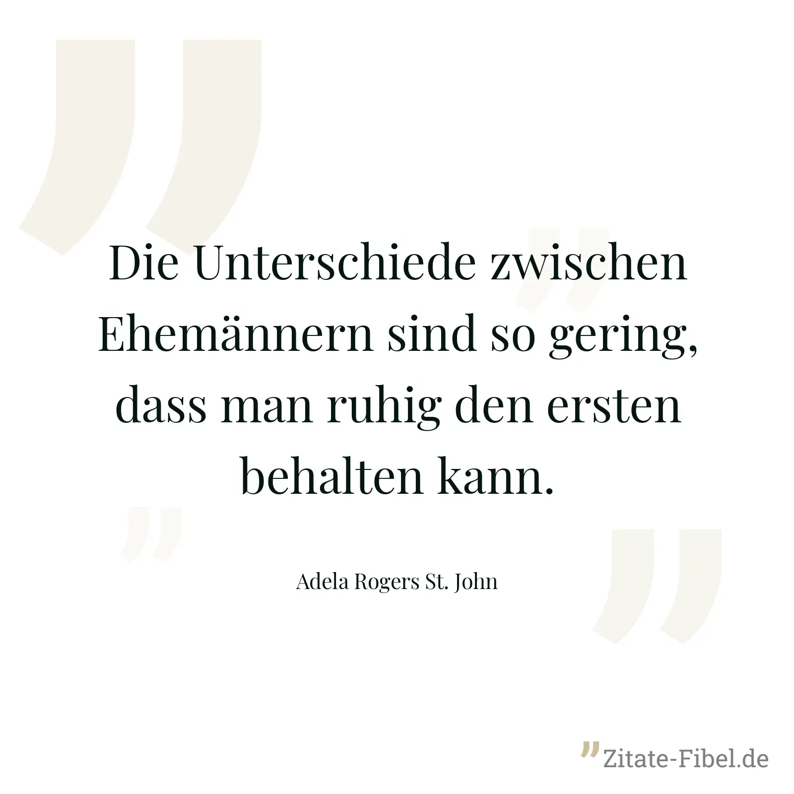 Die Unterschiede zwischen Ehemännern sind so gering, dass man ruhig den ersten behalten kann. - Adela Rogers St. John
