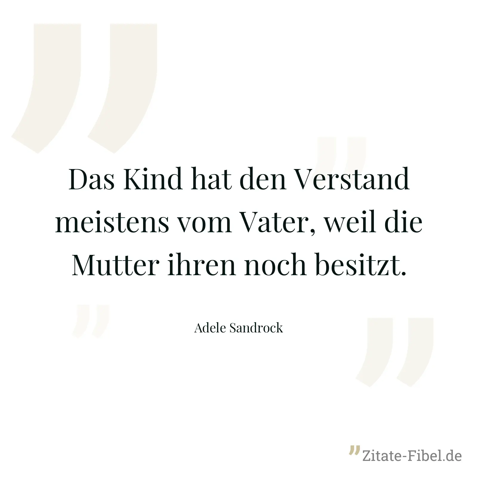 Das Kind hat den Verstand meistens vom Vater, weil die Mutter ihren noch besitzt. - Adele Sandrock