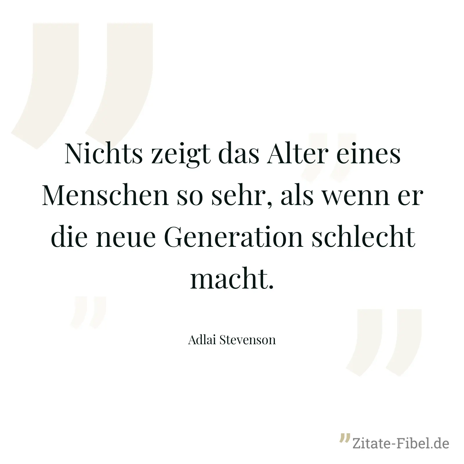 Nichts zeigt das Alter eines Menschen so sehr, als wenn er die neue Generation schlecht macht. - Adlai Stevenson