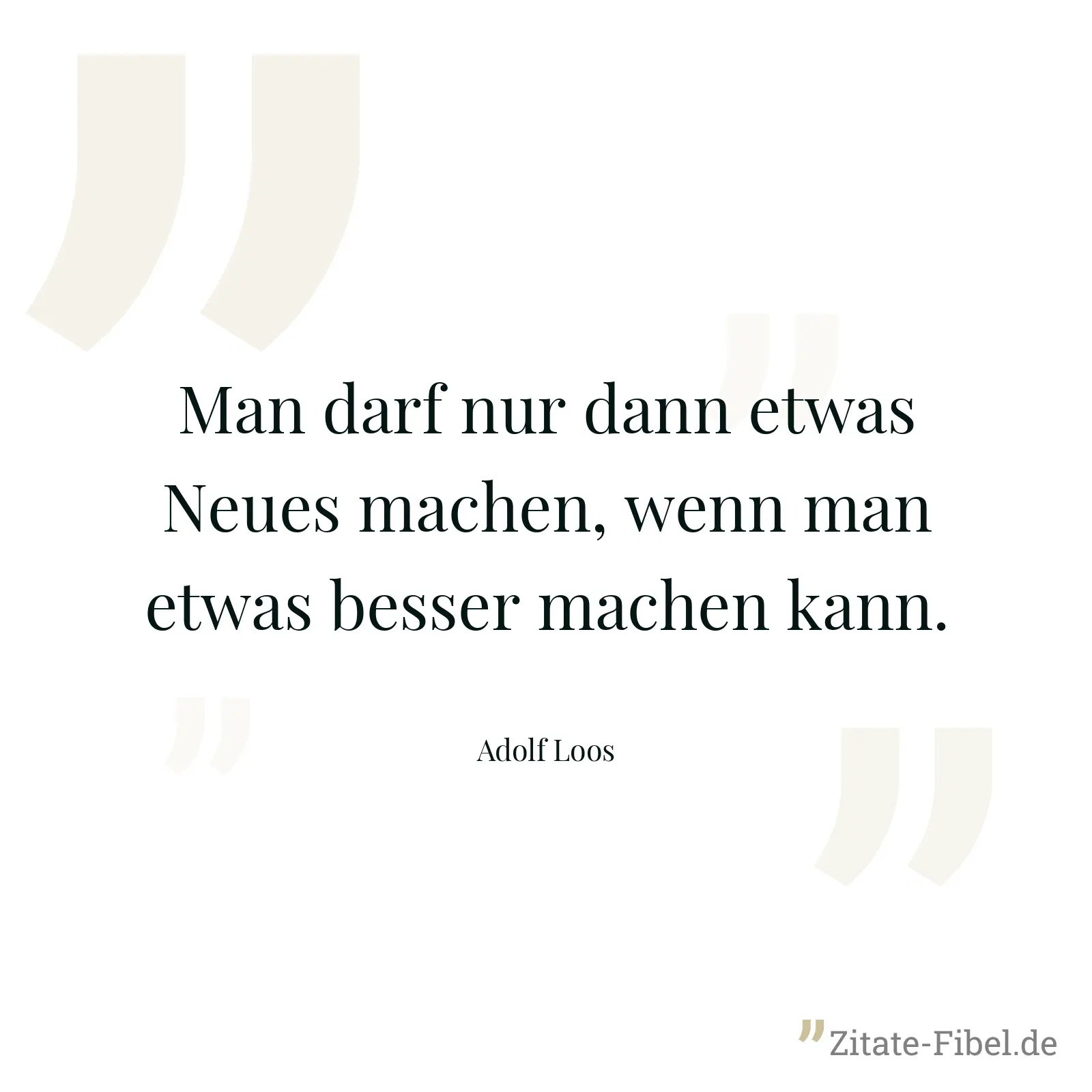 Man darf nur dann etwas Neues machen, wenn man etwas besser machen kann. - Adolf Loos