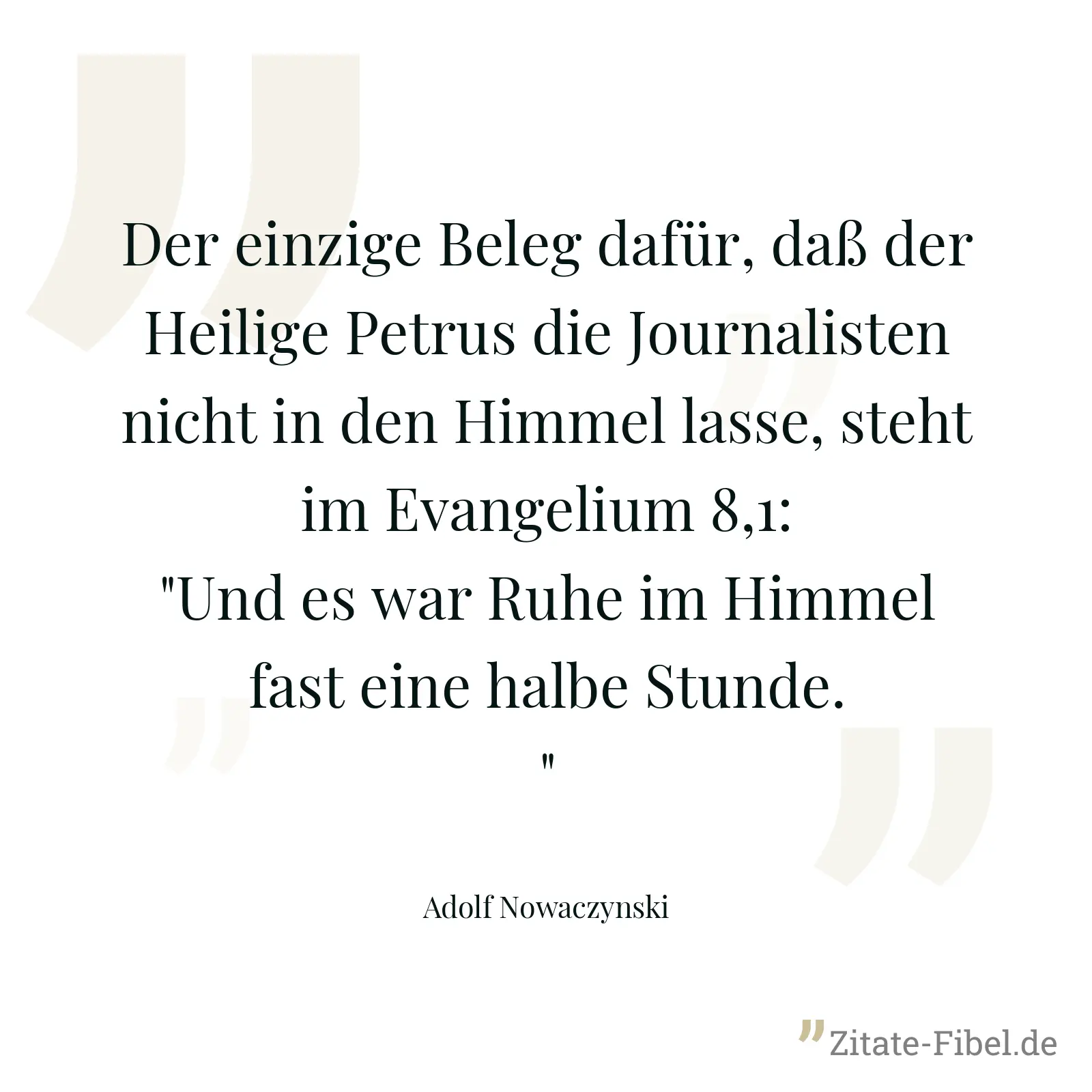Der einzige Beleg dafür, daß der Heilige Petrus die Journalisten nicht in den Himmel lasse, steht im Evangelium 8,1: "Und es war Ruhe im Himmel fast eine halbe Stunde." - Adolf Nowaczynski