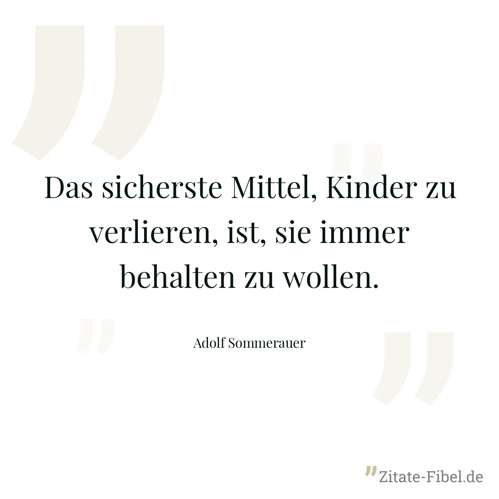 Das sicherste Mittel, Kinder zu verlieren, ist, sie immer behalten zu wollen. - Adolf Sommerauer