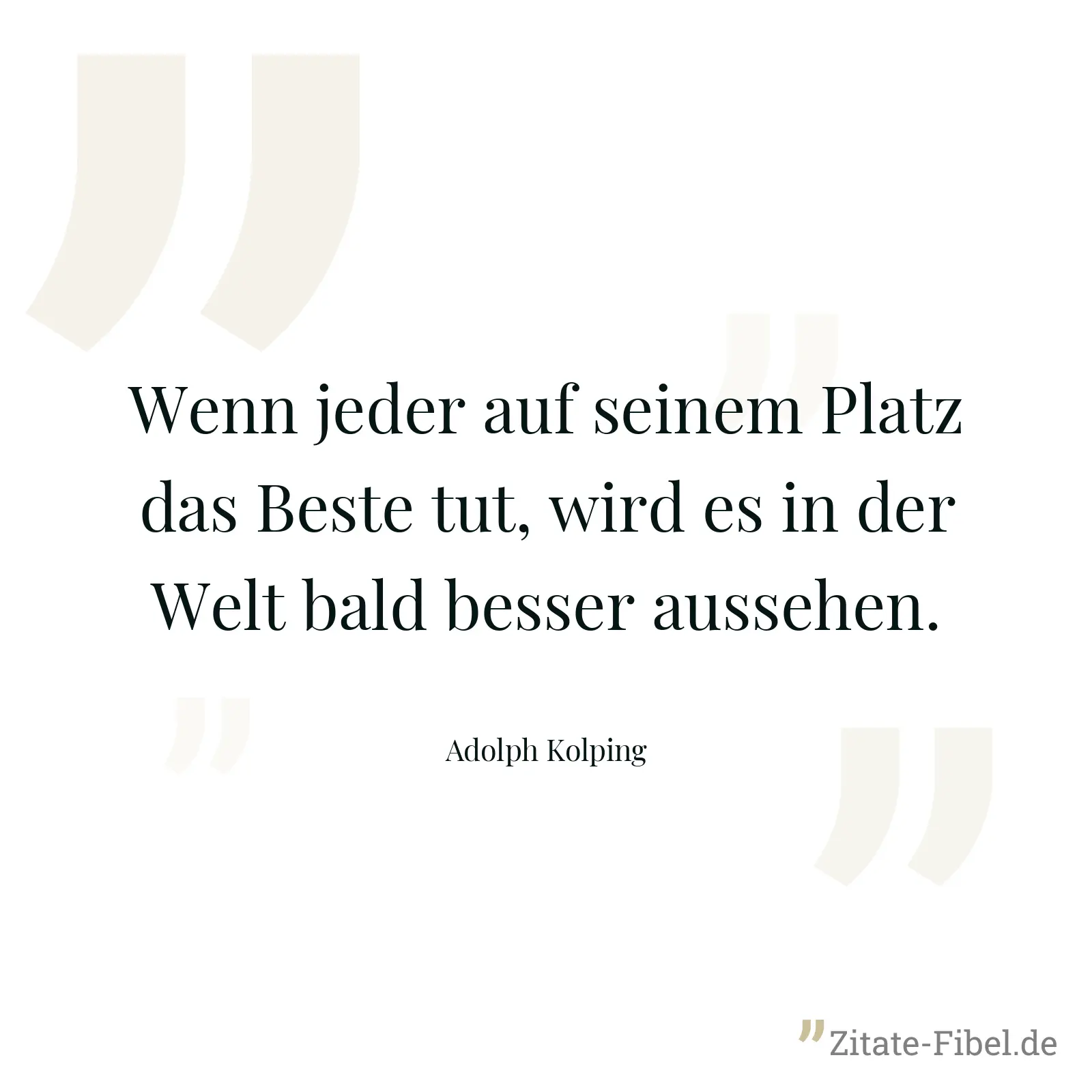Wenn jeder auf seinem Platz das Beste tut, wird es in der Welt bald besser aussehen. - Adolph Kolping