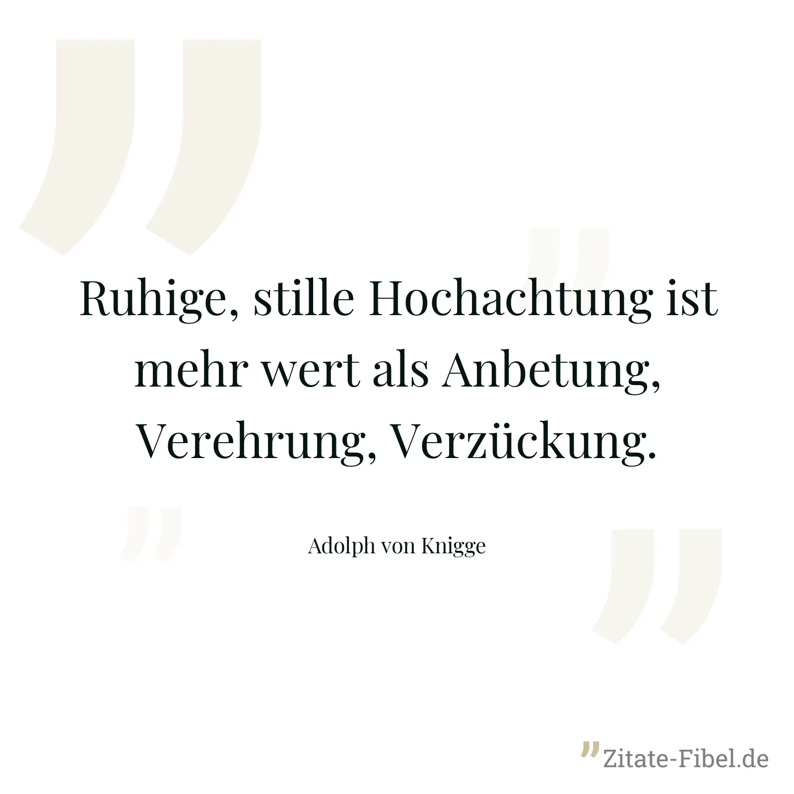 Ruhige, stille Hochachtung ist mehr wert als Anbetung, Verehrung, Verzückung. - Adolph von Knigge