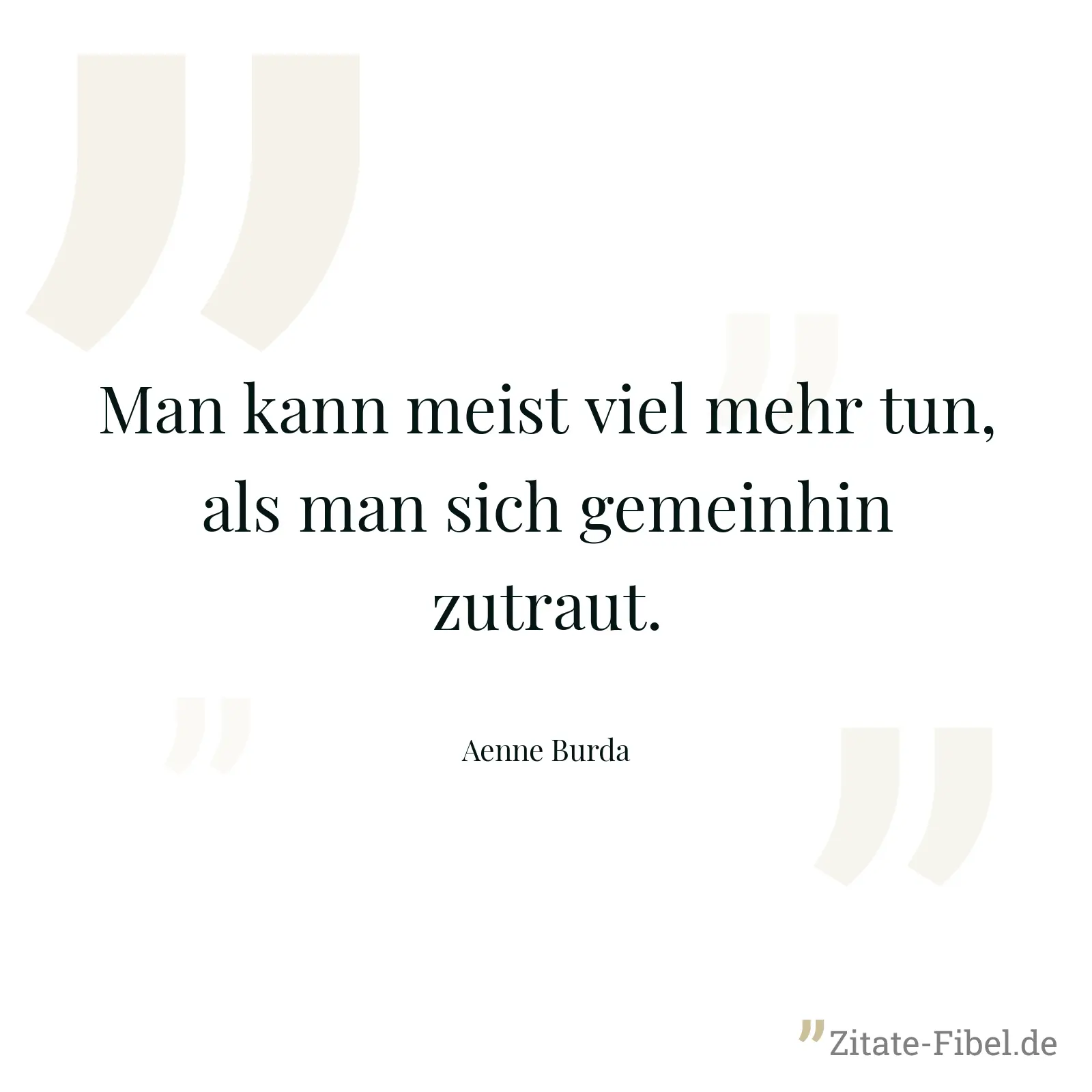 Man kann meist viel mehr tun, als man sich gemeinhin zutraut. - Aenne Burda