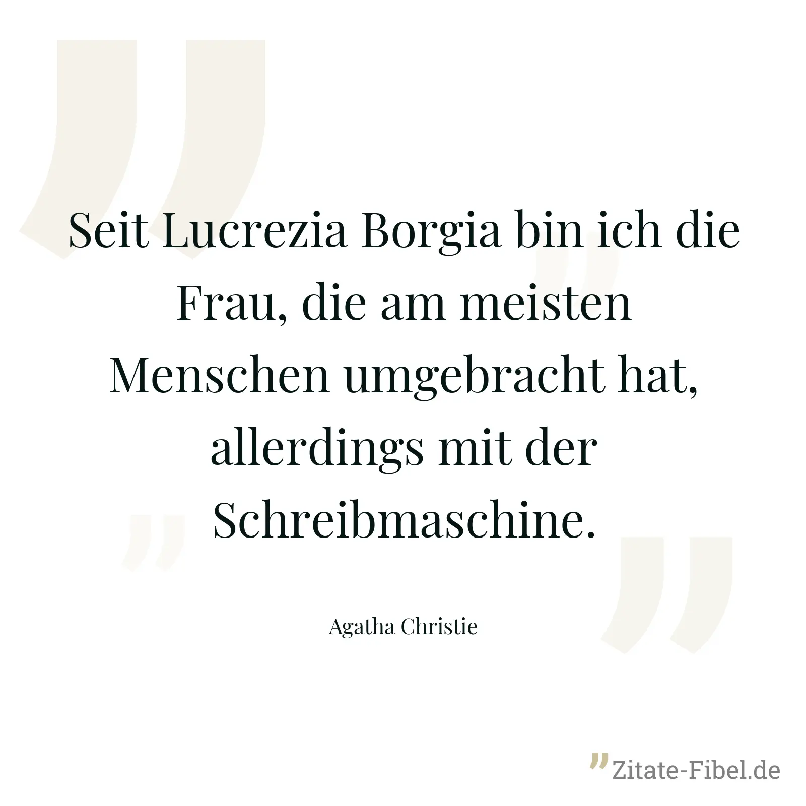 Seit Lucrezia Borgia bin ich die Frau, die am meisten Menschen umgebracht hat, allerdings mit der Schreibmaschine. - Agatha Christie
