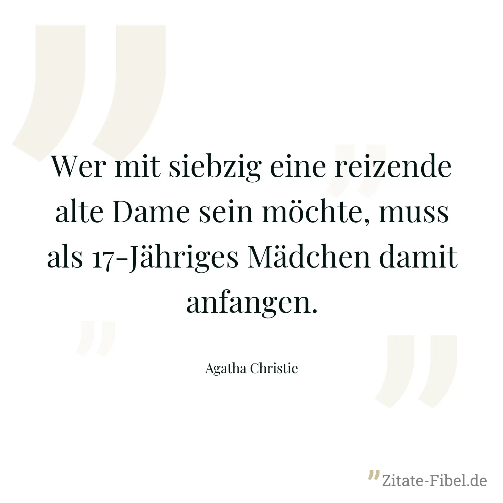 Wer mit siebzig eine reizende alte Dame sein möchte, muss als 17-Jähriges Mädchen damit anfangen. - Agatha Christie