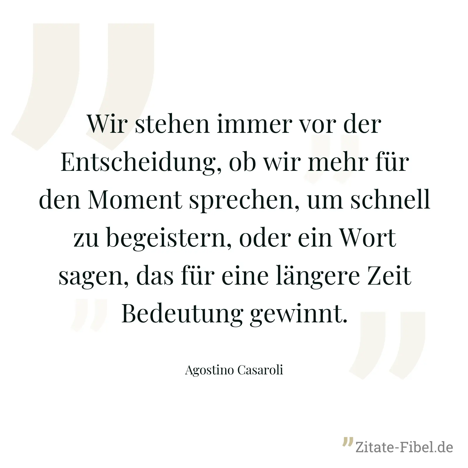 Wir stehen immer vor der Entscheidung, ob wir mehr für den Moment sprechen, um schnell zu begeistern, oder ein Wort sagen, das für eine längere Zeit Bedeutung gewinnt. - Agostino Casaroli