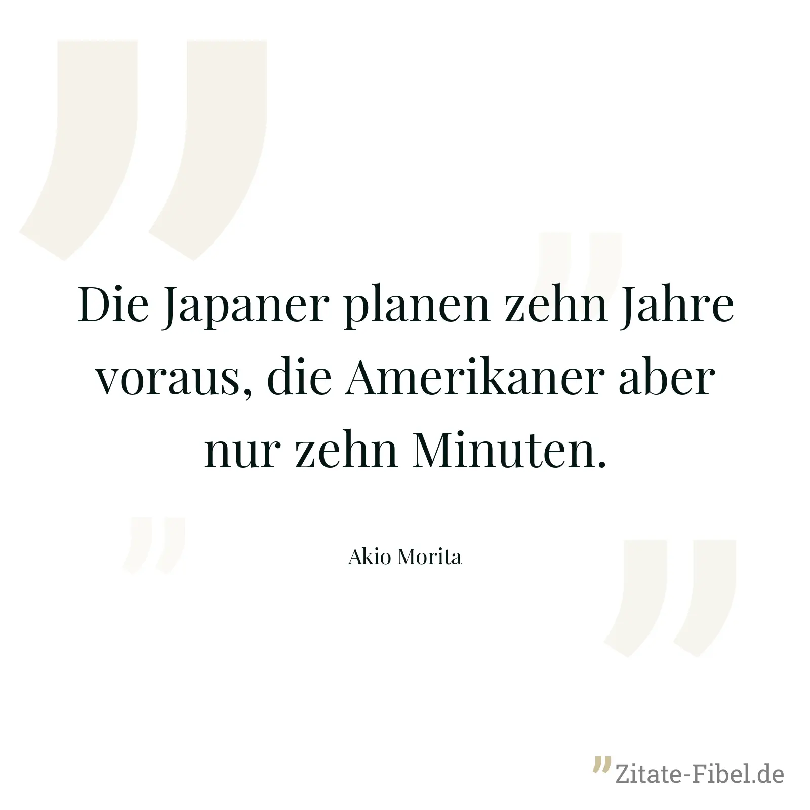 Die Japaner planen zehn Jahre voraus, die Amerikaner aber nur zehn Minuten. - Akio Morita