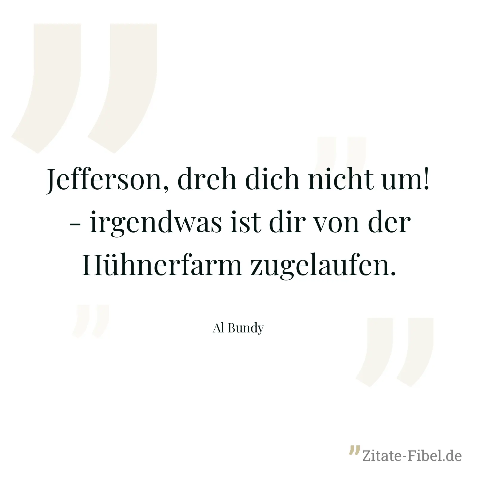 Jefferson, dreh dich nicht um! - irgendwas ist dir von der Hühnerfarm zugelaufen. - Al Bundy