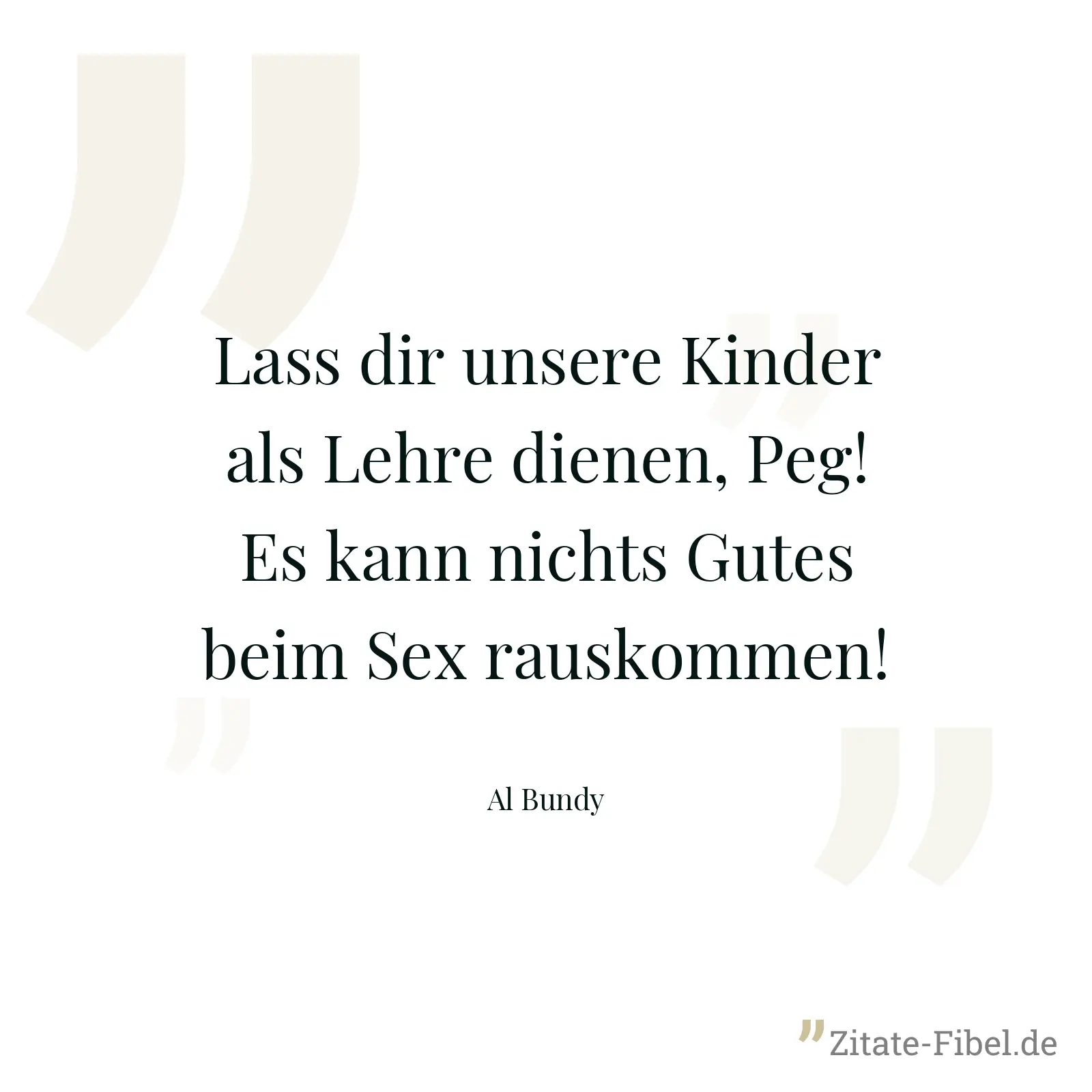 Lass dir unsere Kinder als Lehre dienen, Peg! Es kann nichts Gutes beim Sex rauskommen! - Al Bundy