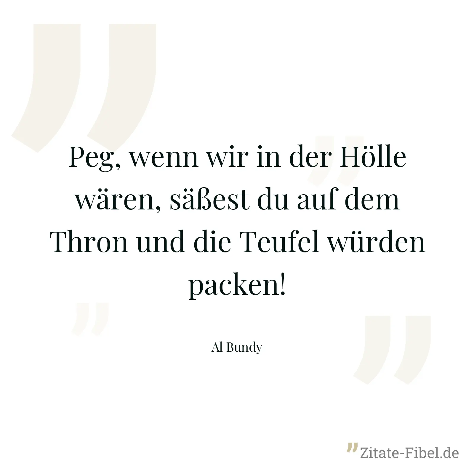 Peg, wenn wir in der Hölle wären, säßest du auf dem Thron und die Teufel würden packen! - Al Bundy