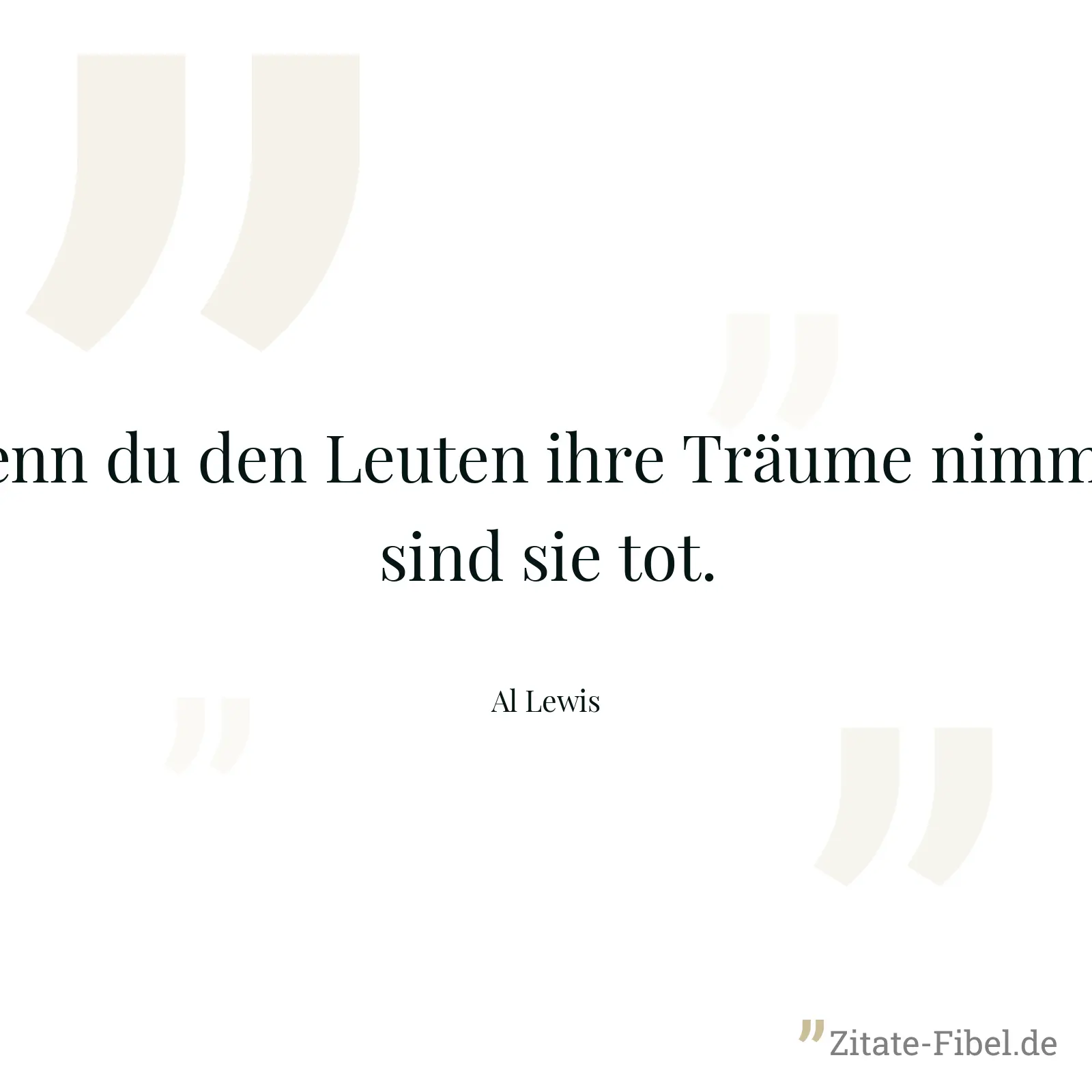 Wenn du den Leuten ihre Träume nimmst, sind sie tot. - Al Lewis