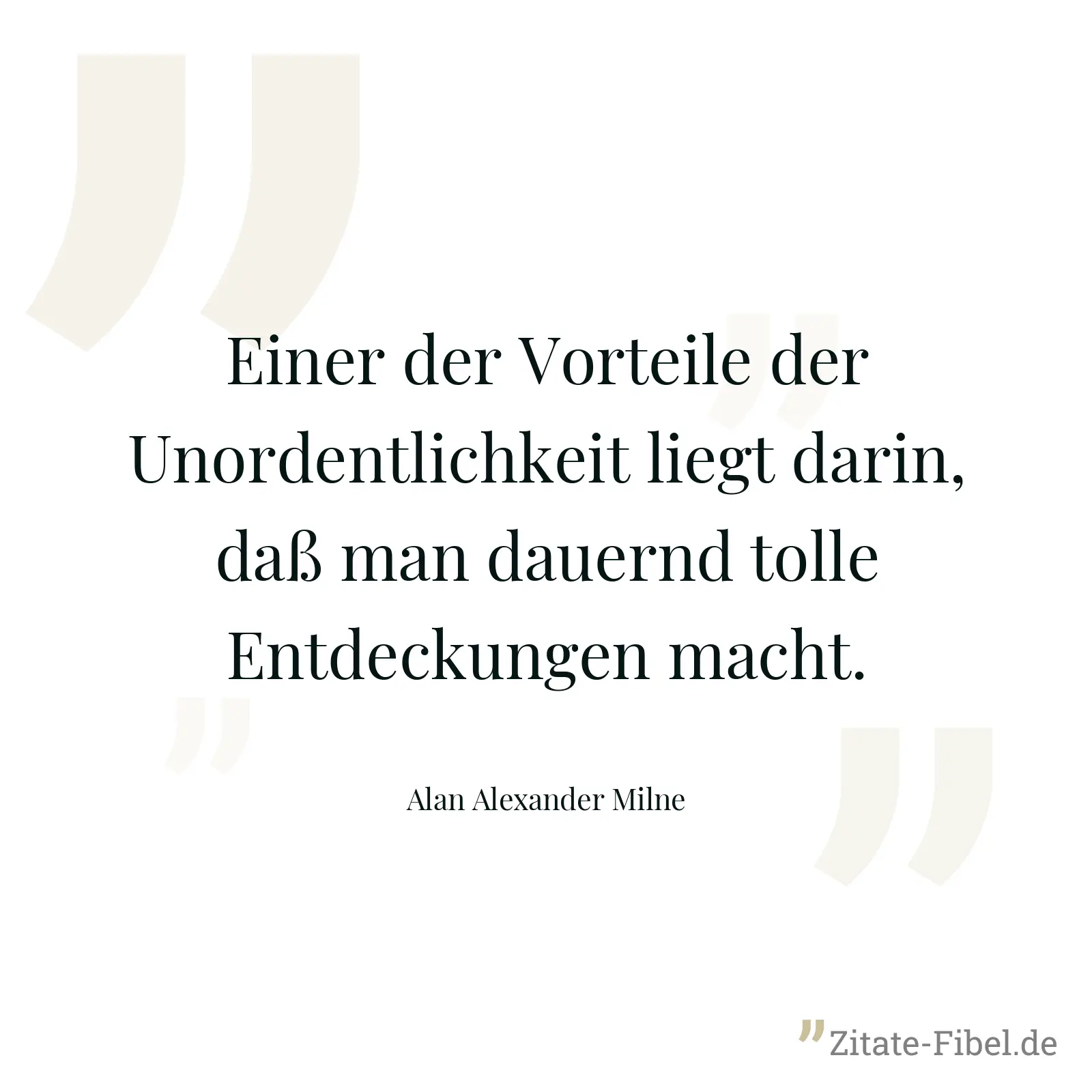 Einer der Vorteile der Unordentlichkeit liegt darin, daß man dauernd tolle Entdeckungen macht. - Alan Alexander Milne