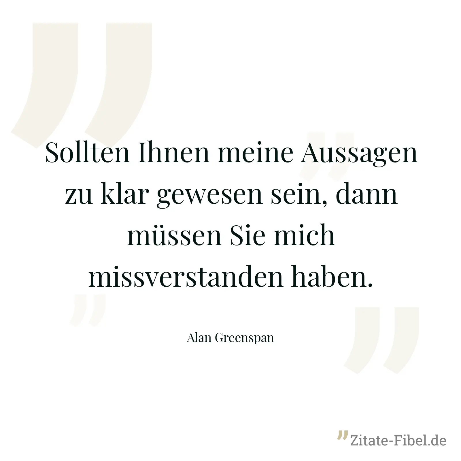 Sollten Ihnen meine Aussagen zu klar gewesen sein, dann müssen Sie mich missverstanden haben. - Alan Greenspan