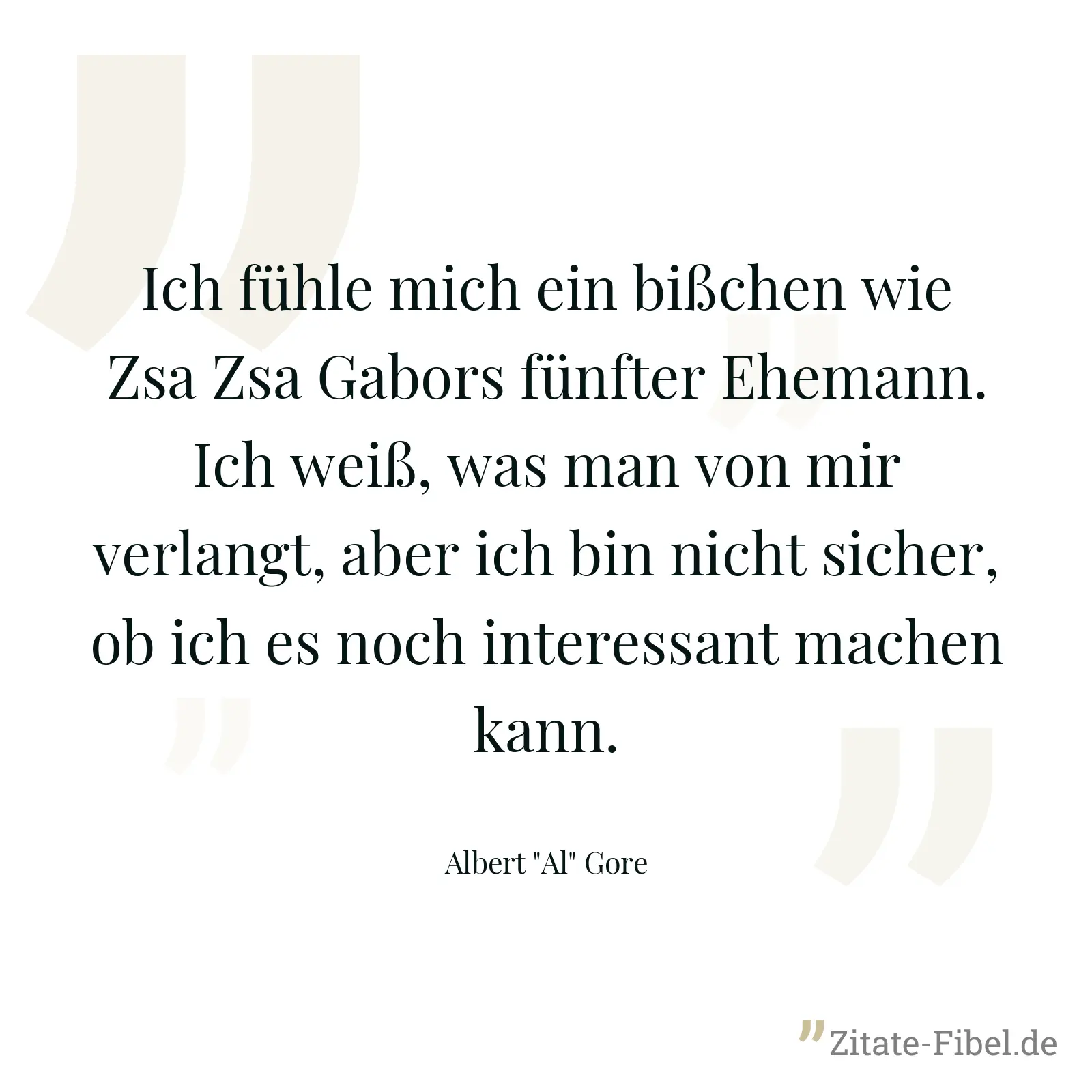 Ich fühle mich ein bißchen wie Zsa Zsa Gabors fünfter Ehemann. Ich weiß, was man von mir verlangt, aber ich bin nicht sicher, ob ich es noch interessant machen kann. - Albert "Al" Gore