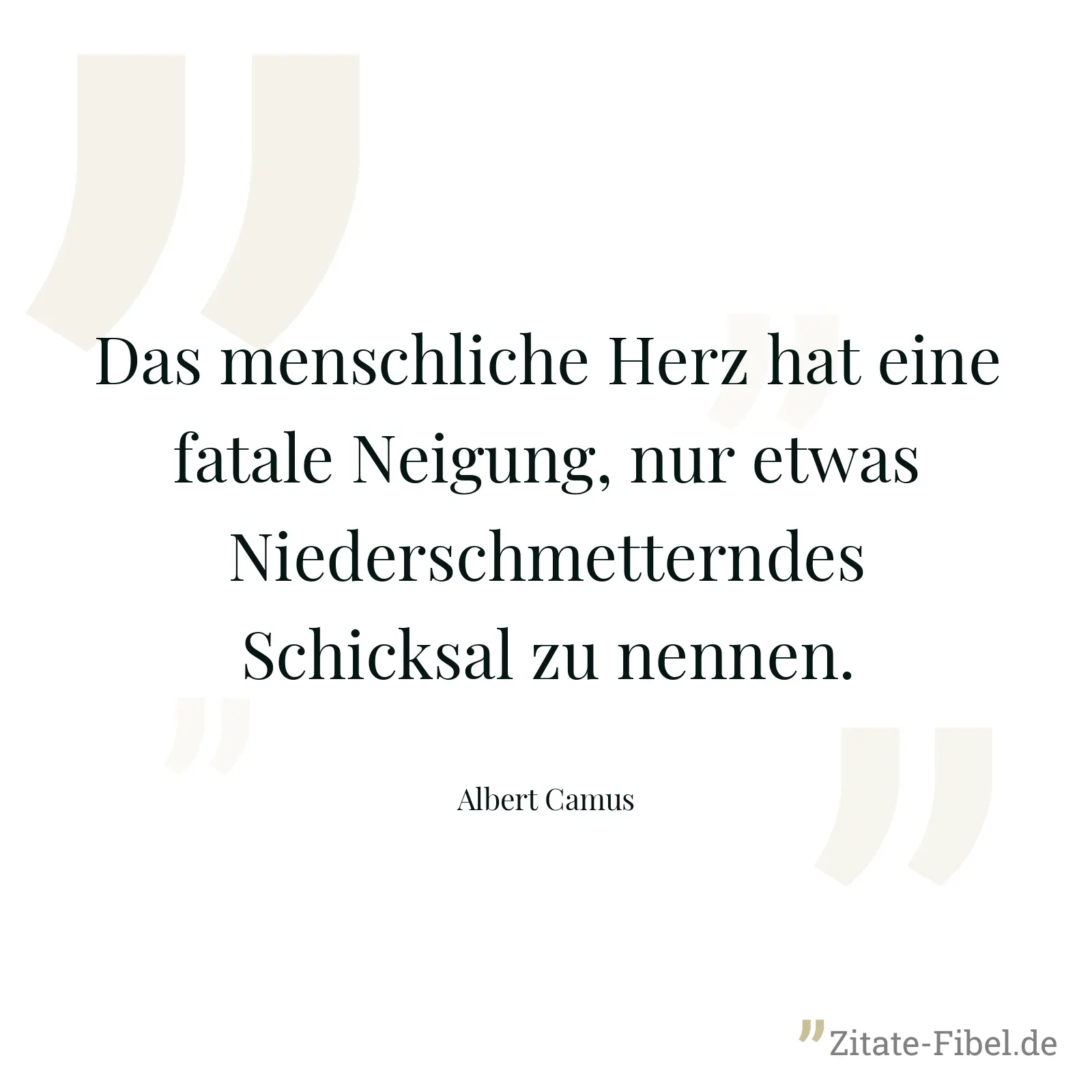Das menschliche Herz hat eine fatale Neigung, nur etwas Niederschmetterndes Schicksal zu nennen. - Albert Camus