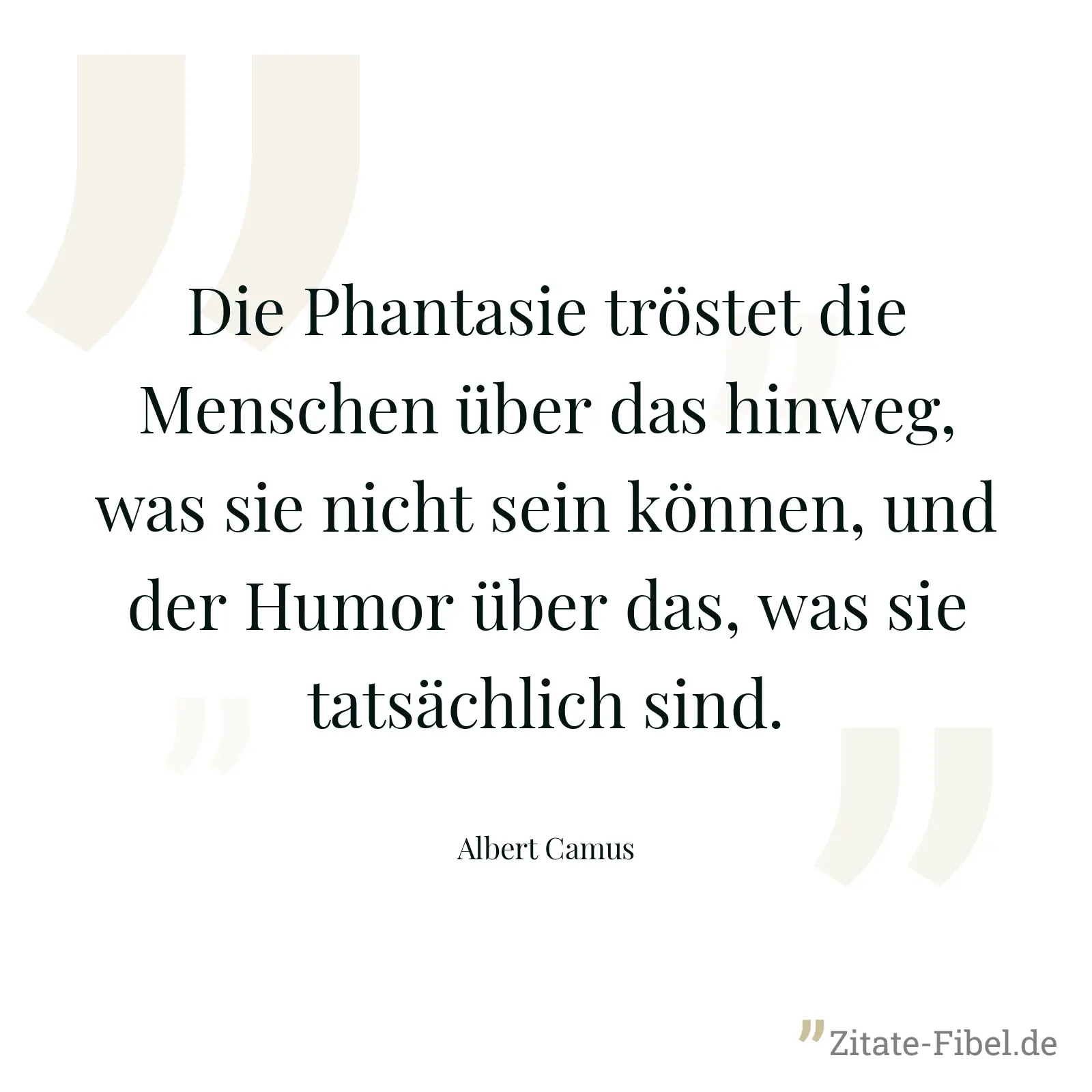 Die Phantasie tröstet die Menschen über das hinweg, was sie nicht sein können, und der Humor über das, was sie tatsächlich sind. - Albert Camus