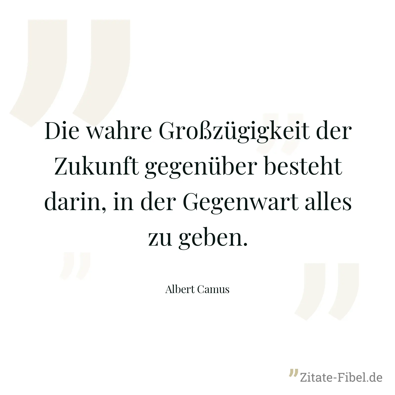 Die wahre Großzügigkeit der Zukunft gegenüber besteht darin, in der Gegenwart alles zu geben. - Albert Camus