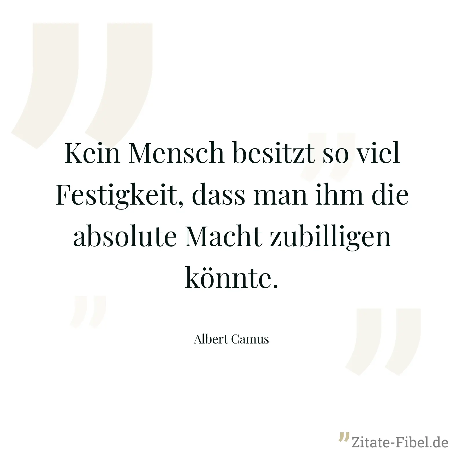 Kein Mensch besitzt so viel Festigkeit, dass man ihm die absolute Macht zubilligen könnte. - Albert Camus