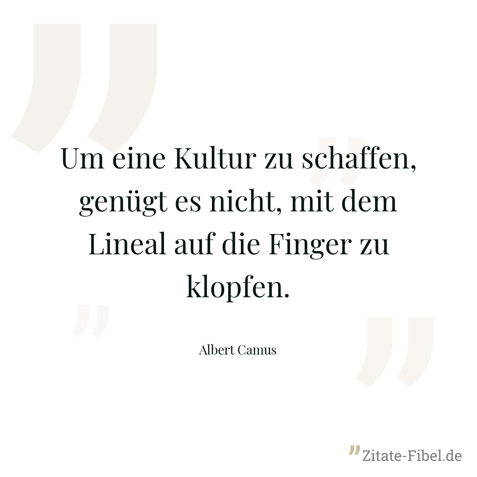 Um eine Kultur zu schaffen, genügt es nicht, mit dem Lineal auf die Finger zu klopfen. - Albert Camus