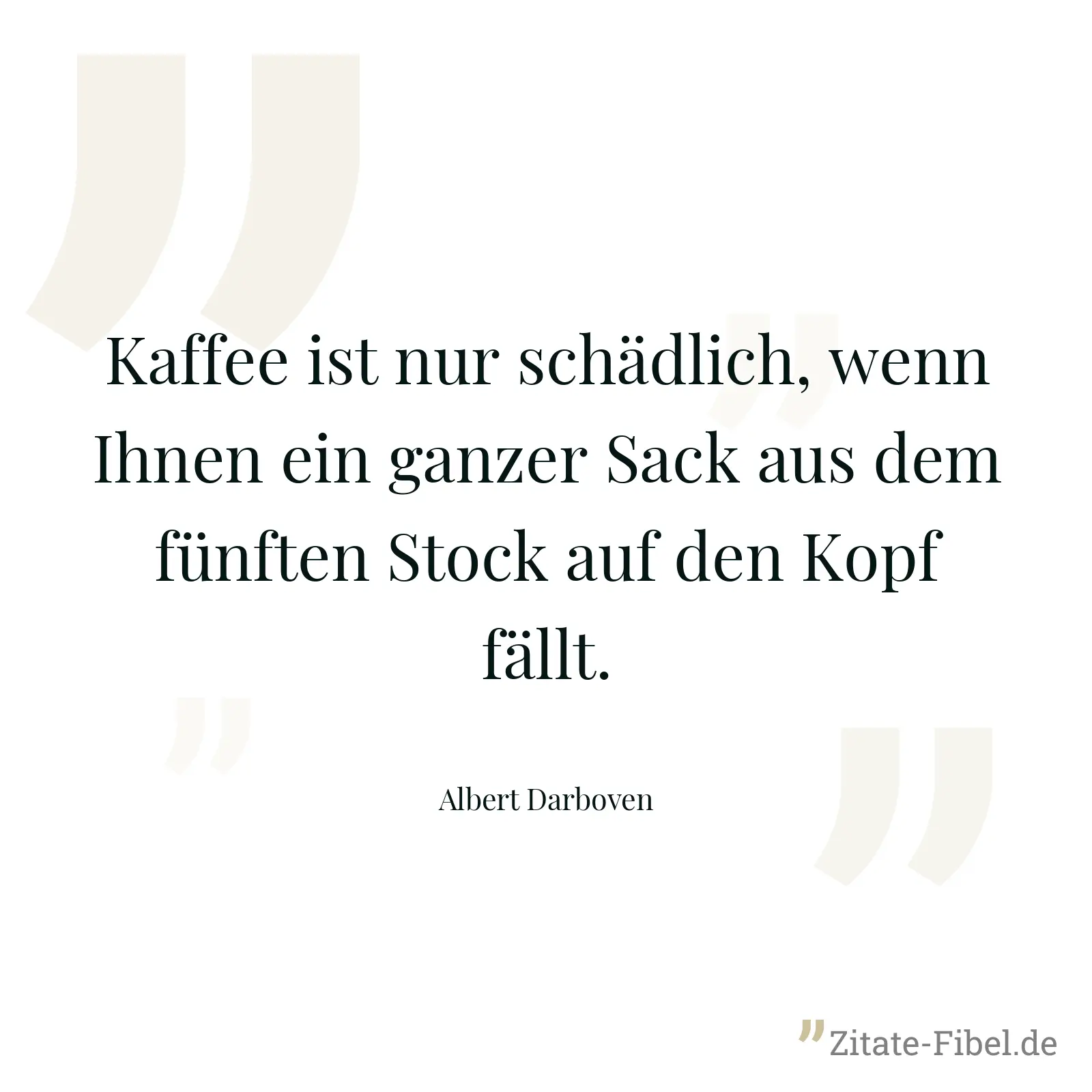 Kaffee ist nur schädlich, wenn Ihnen ein ganzer Sack aus dem fünften Stock auf den Kopf fällt. - Albert Darboven