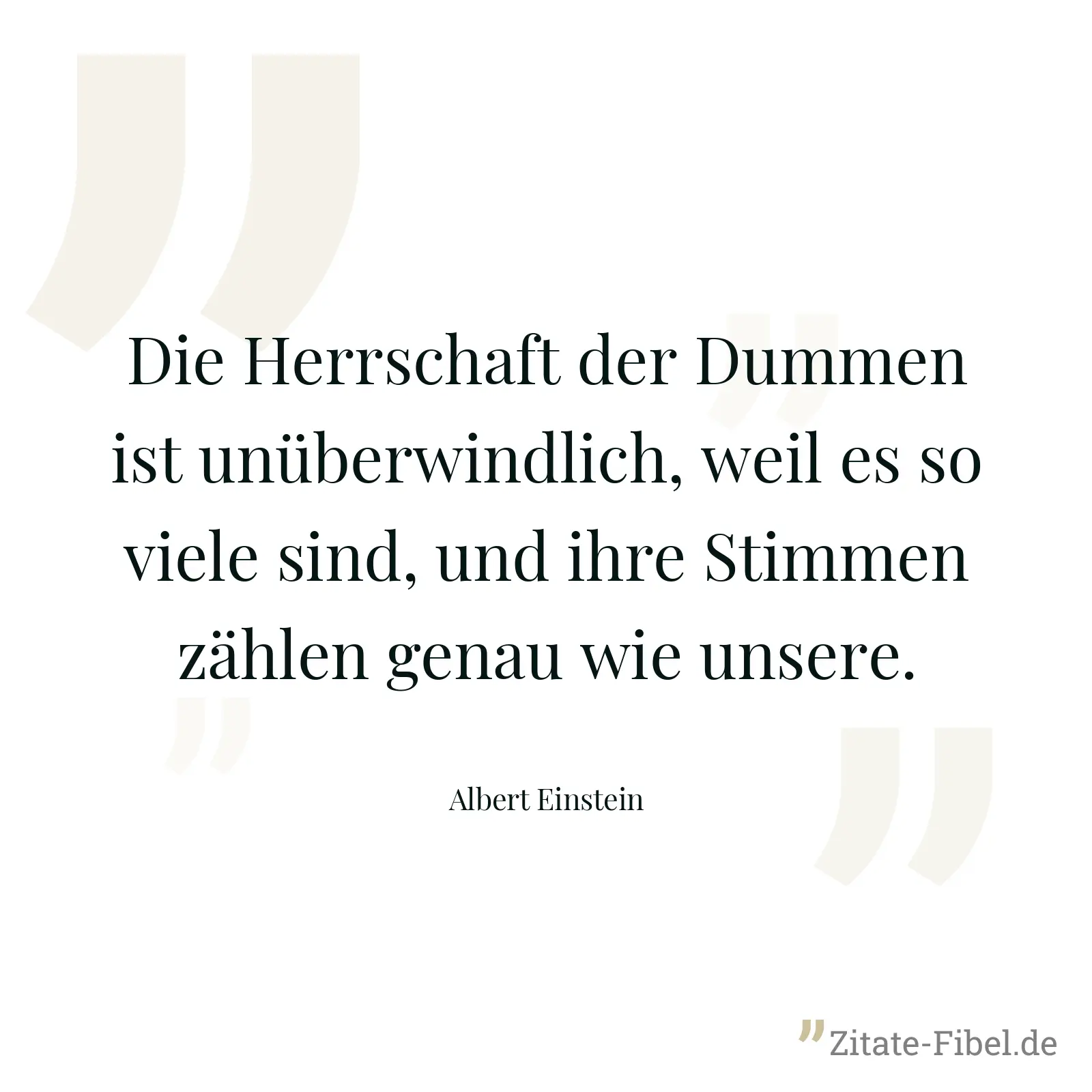 Die Herrschaft der Dummen ist unüberwindlich, weil es so viele sind, und ihre Stimmen zählen genau wie unsere. - Albert Einstein