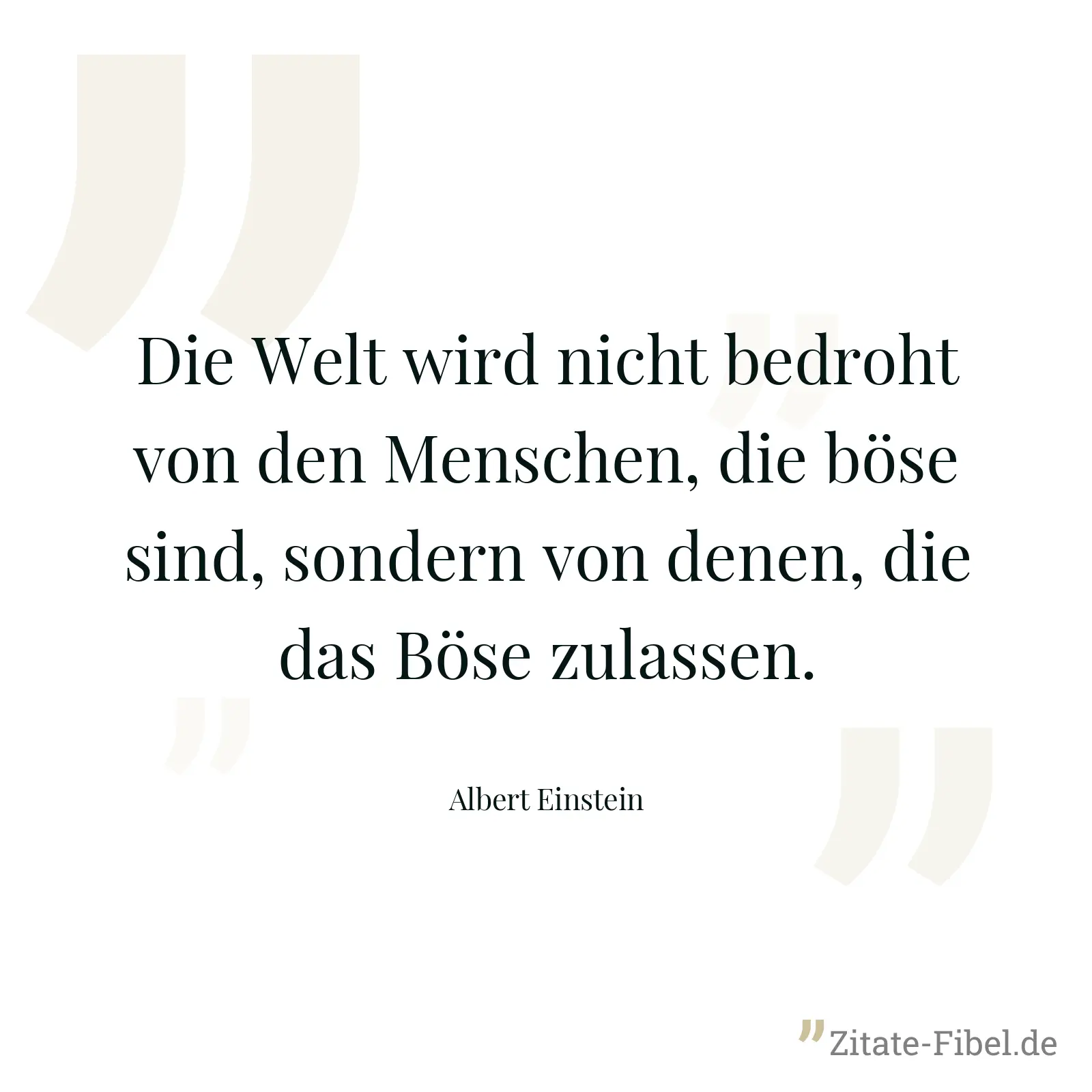 Die Welt wird nicht bedroht von den Menschen, die böse sind, sondern von denen, die das Böse zulassen. - Albert Einstein