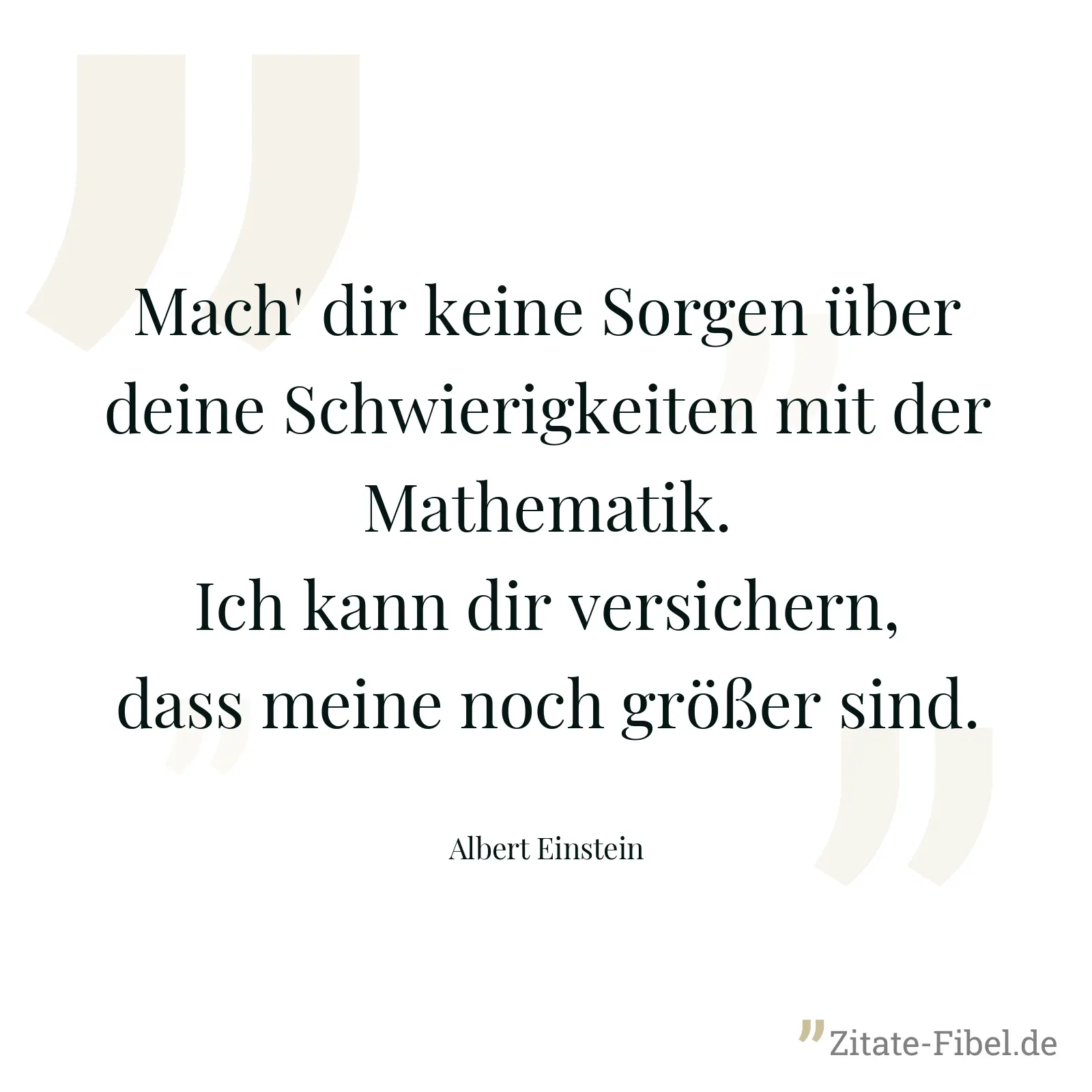 Mach' dir keine Sorgen über deine Schwierigkeiten mit der Mathematik. Ich kann dir versichern, dass meine noch größer sind. - Albert Einstein