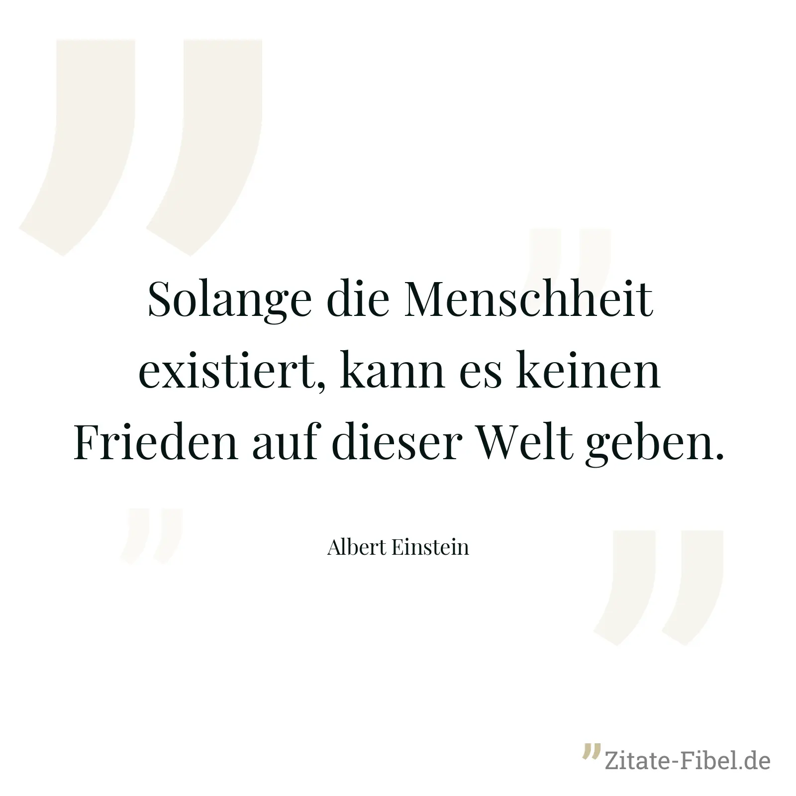 Solange die Menschheit existiert, kann es keinen Frieden auf dieser Welt geben. - Albert Einstein
