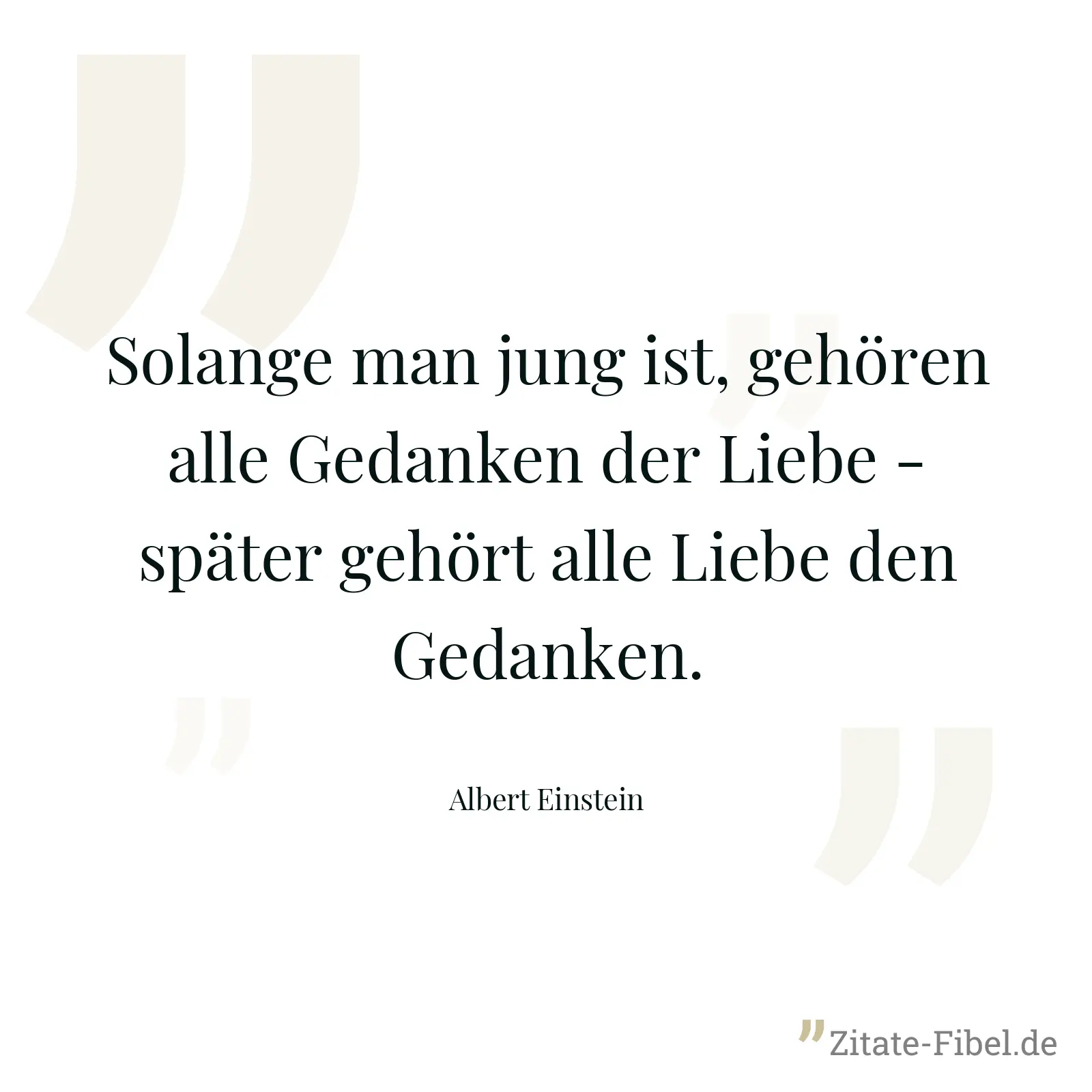Solange man jung ist, gehören alle Gedanken der Liebe - später gehört alle Liebe den Gedanken. - Albert Einstein