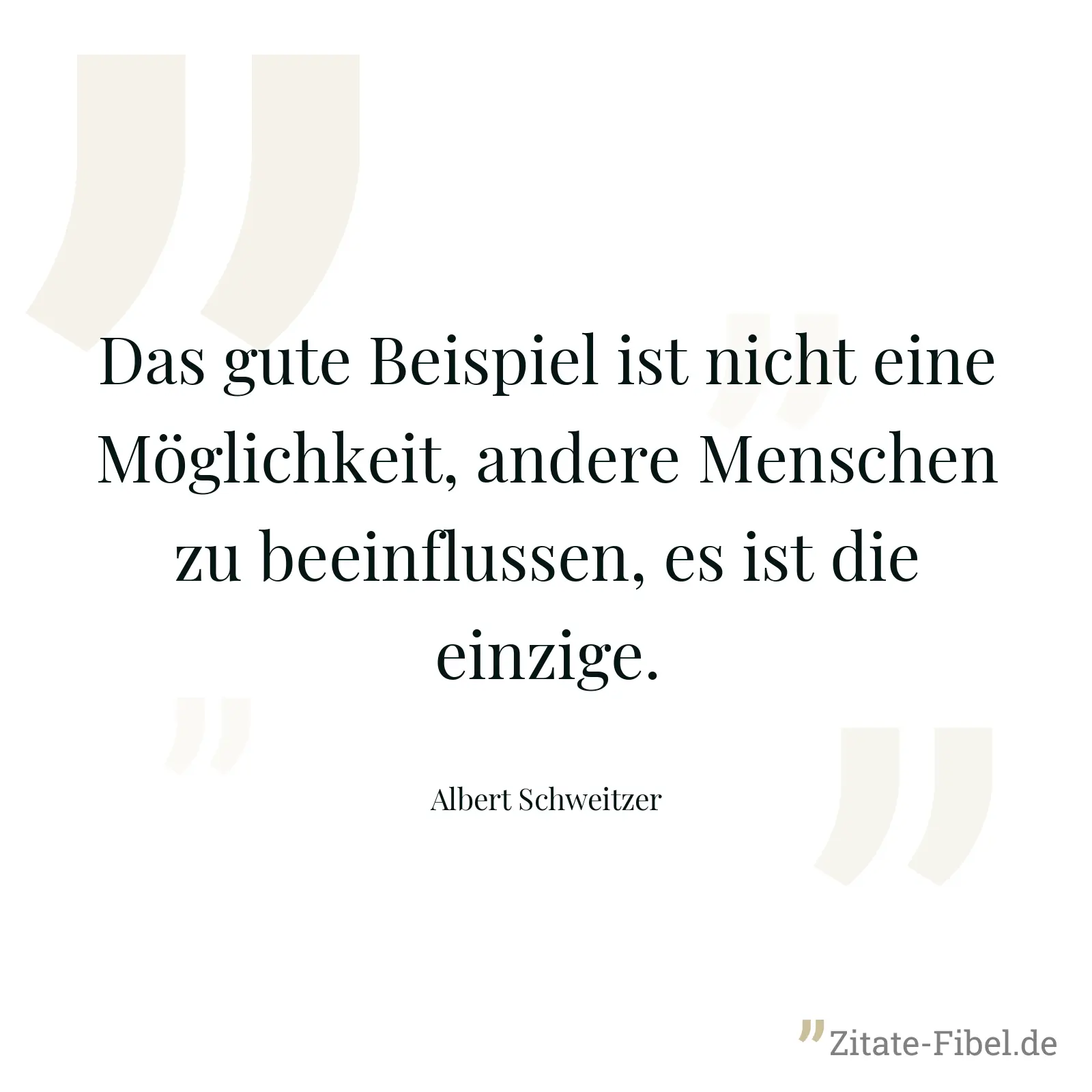 Das gute Beispiel ist nicht eine Möglichkeit, andere Menschen zu beeinflussen, es ist die einzige. - Albert Schweitzer