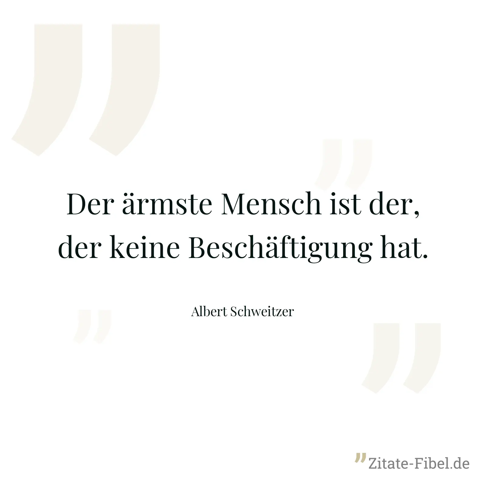 Der ärmste Mensch ist der, der keine Beschäftigung hat. - Albert Schweitzer