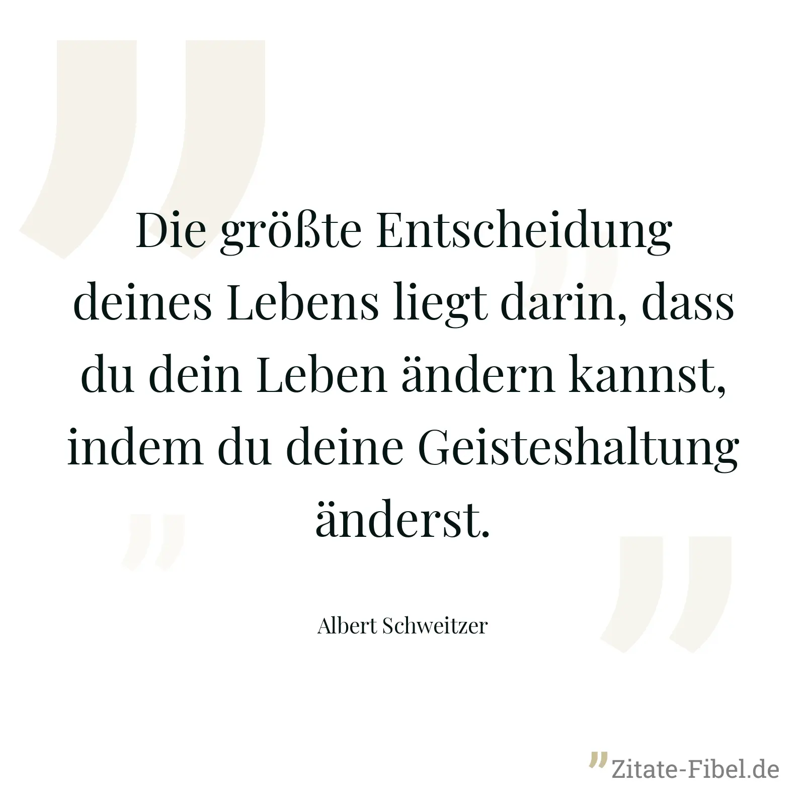 Die größte Entscheidung deines Lebens liegt darin, dass du dein Leben ändern kannst, indem du deine Geisteshaltung änderst. - Albert Schweitzer