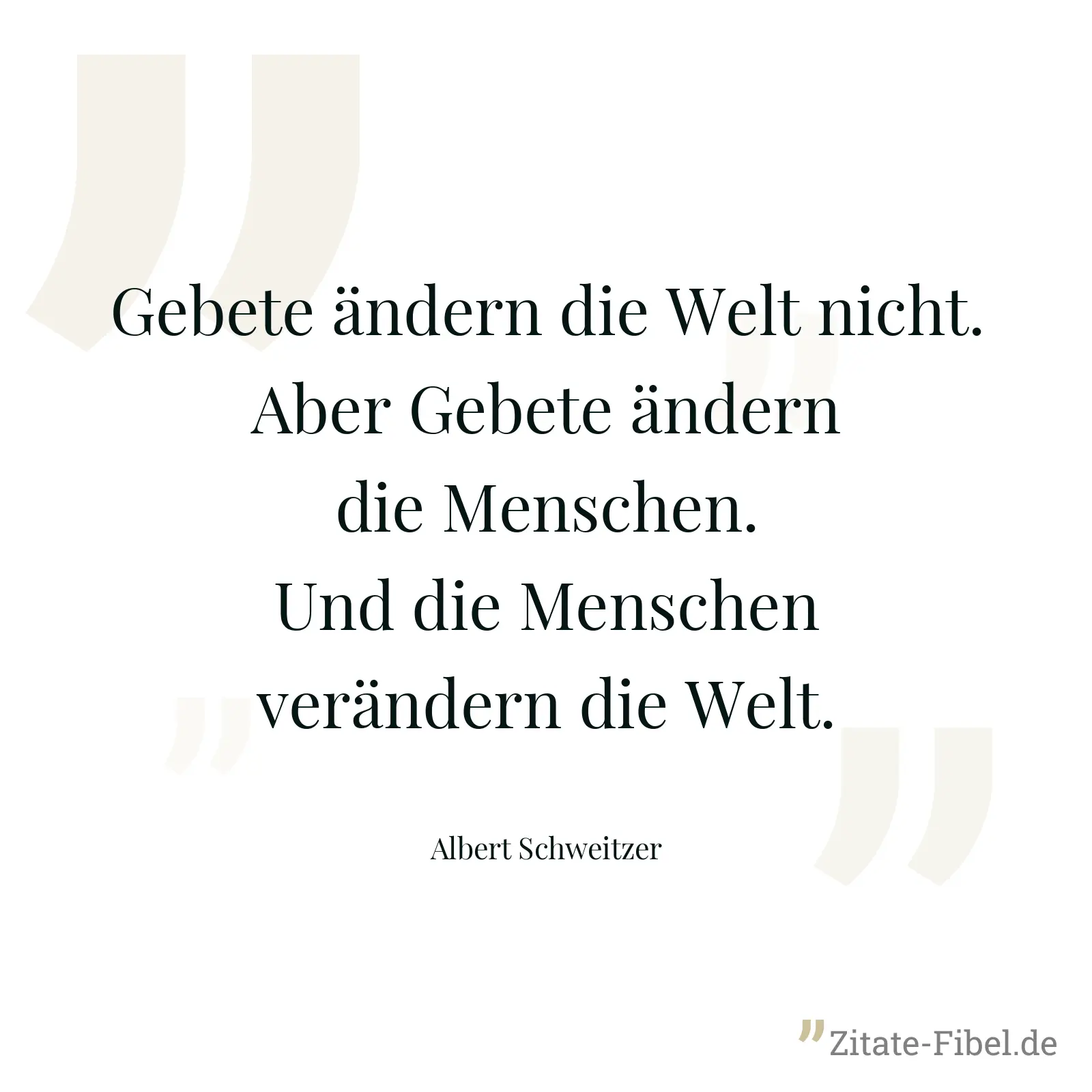 Gebete ändern die Welt nicht. Aber Gebete ändern die Menschen. Und die Menschen verändern die Welt. - Albert Schweitzer