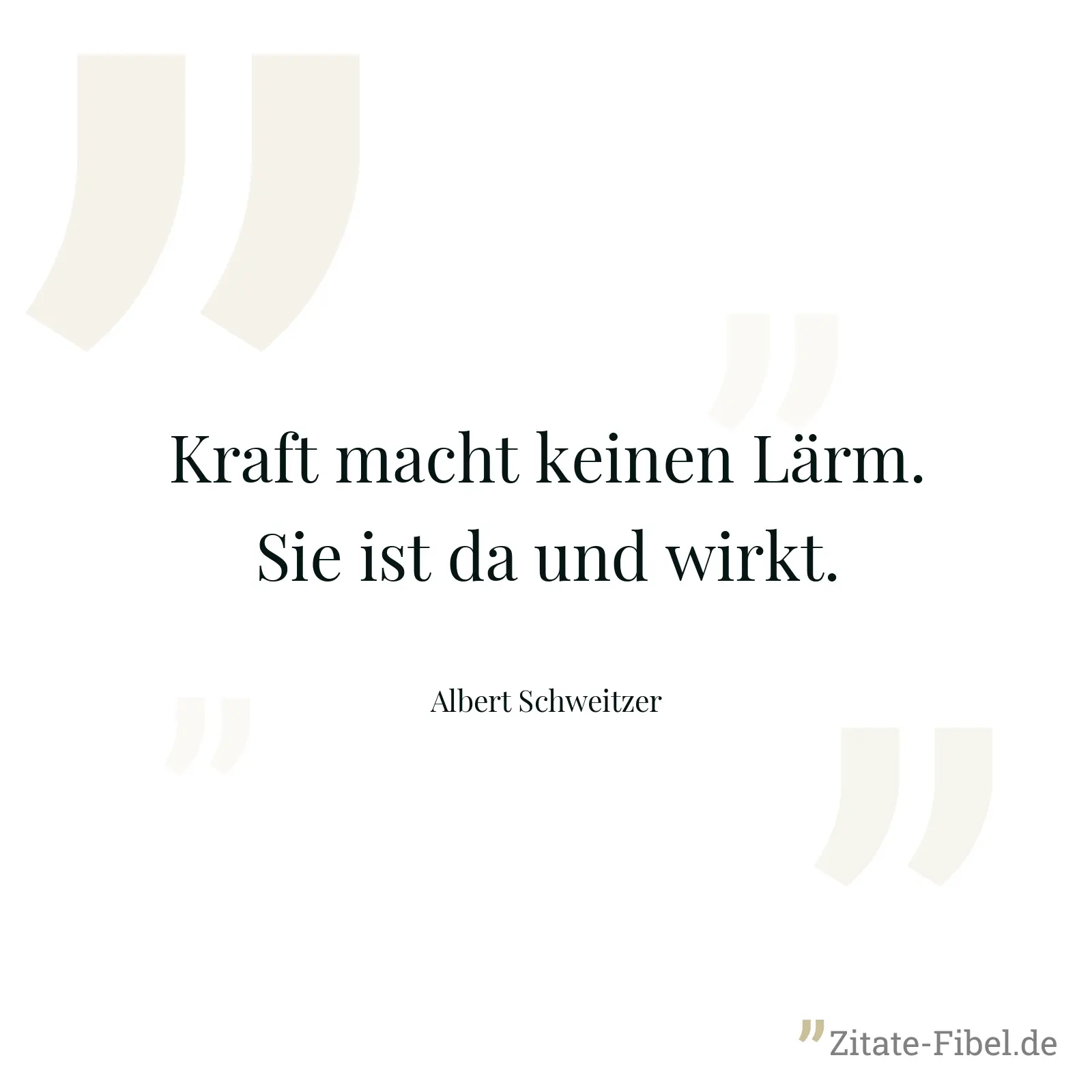 Kraft macht keinen Lärm. Sie ist da und wirkt. - Albert Schweitzer