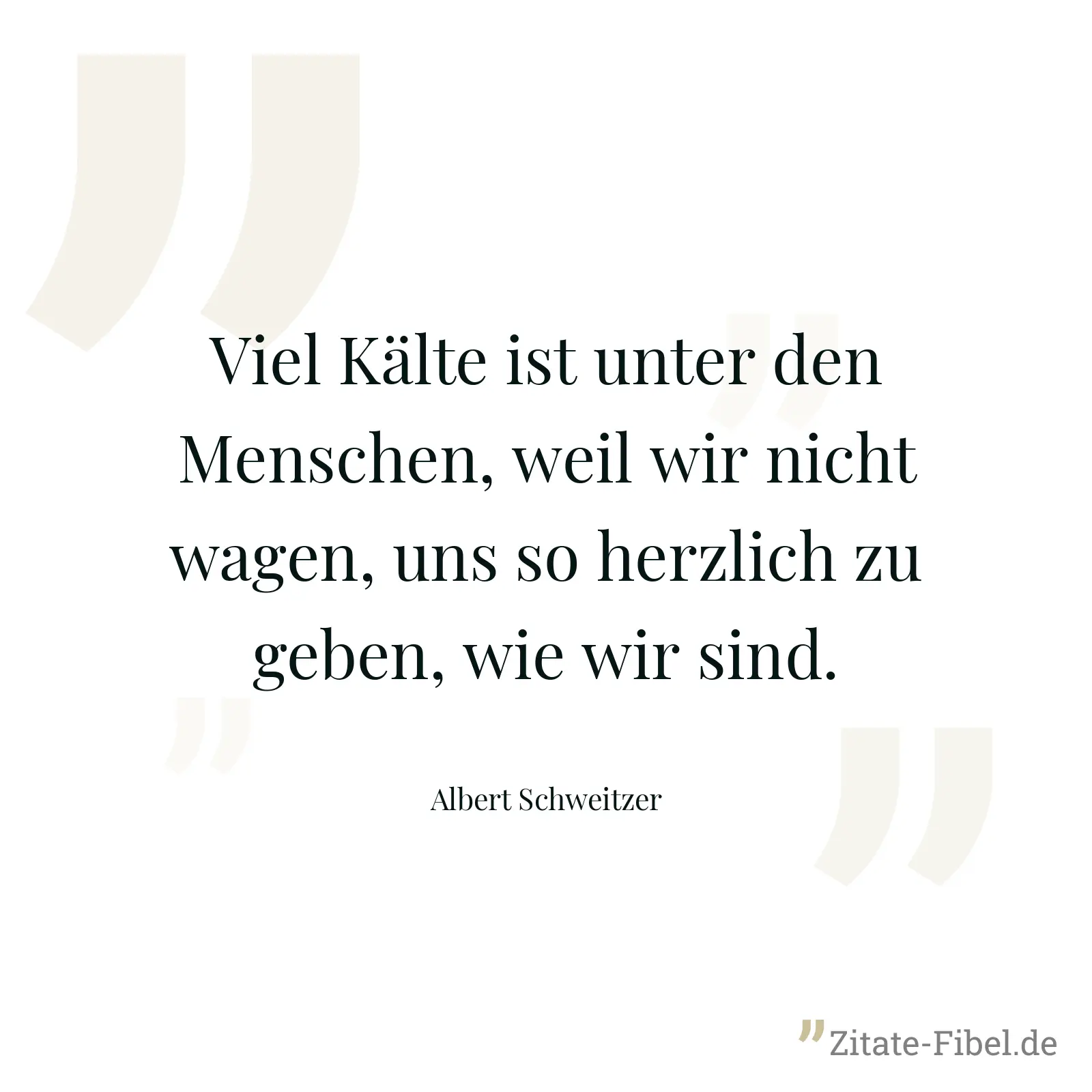Viel Kälte ist unter den Menschen, weil wir nicht wagen, uns so herzlich zu geben, wie wir sind. - Albert Schweitzer
