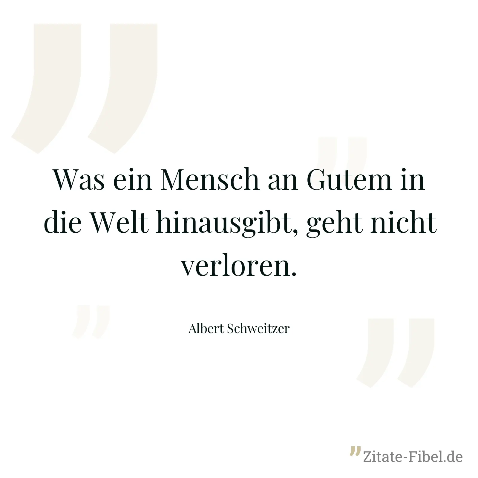 Was ein Mensch an Gutem in die Welt hinausgibt, geht nicht verloren. - Albert Schweitzer