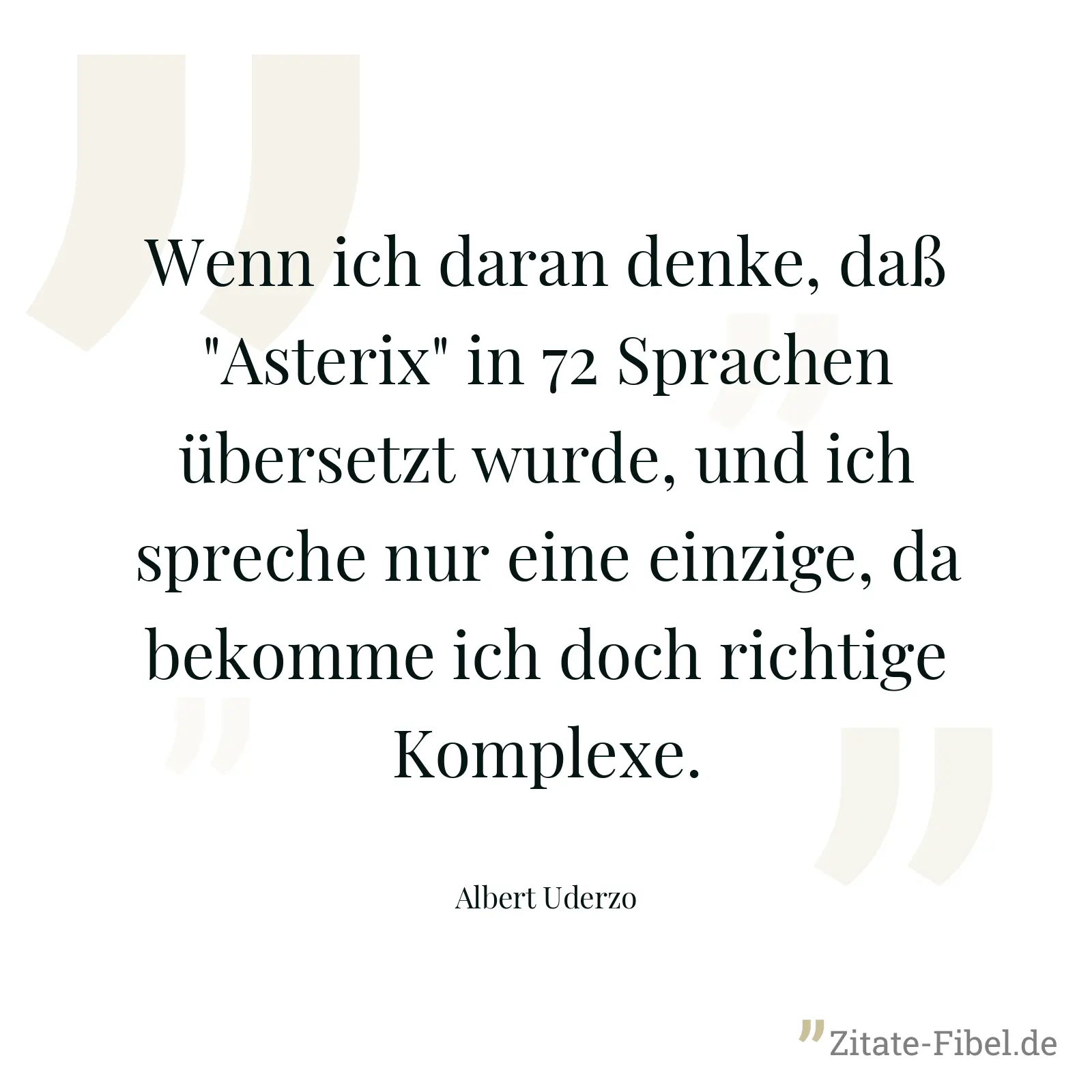 Wenn ich daran denke, daß "Asterix" in 72 Sprachen übersetzt wurde, und ich spreche nur eine einzige, da bekomme ich doch richtige Komplexe. - Albert Uderzo