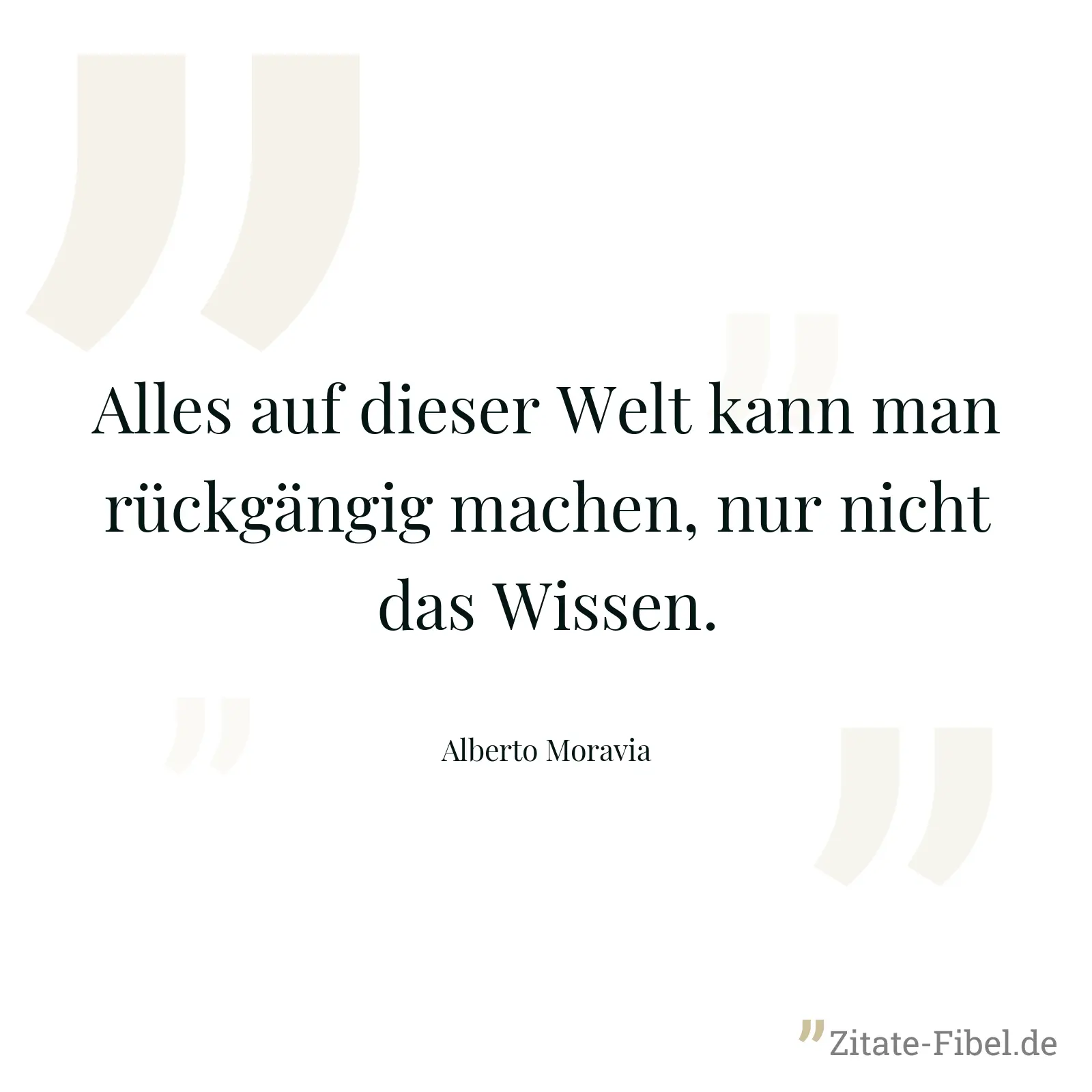 Alles auf dieser Welt kann man rückgängig machen, nur nicht das Wissen. - Alberto Moravia