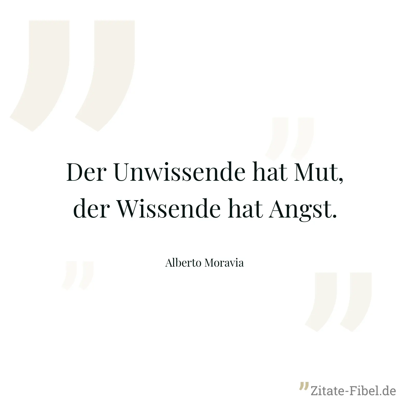 Der Unwissende hat Mut, der Wissende hat Angst. - Alberto Moravia